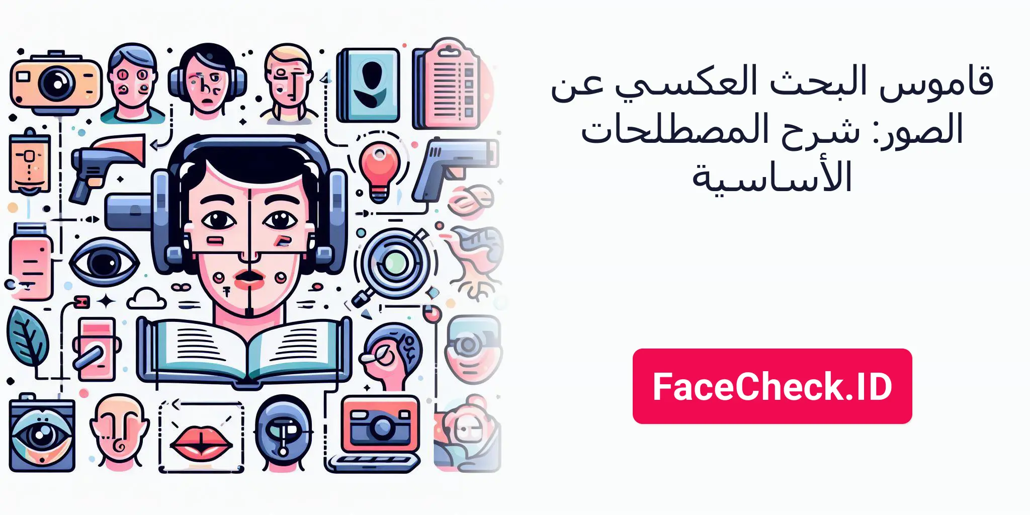 قاموس البحث العكسي عن الصور: شرح المصطلحات الأساسية - FaceCheck.ID