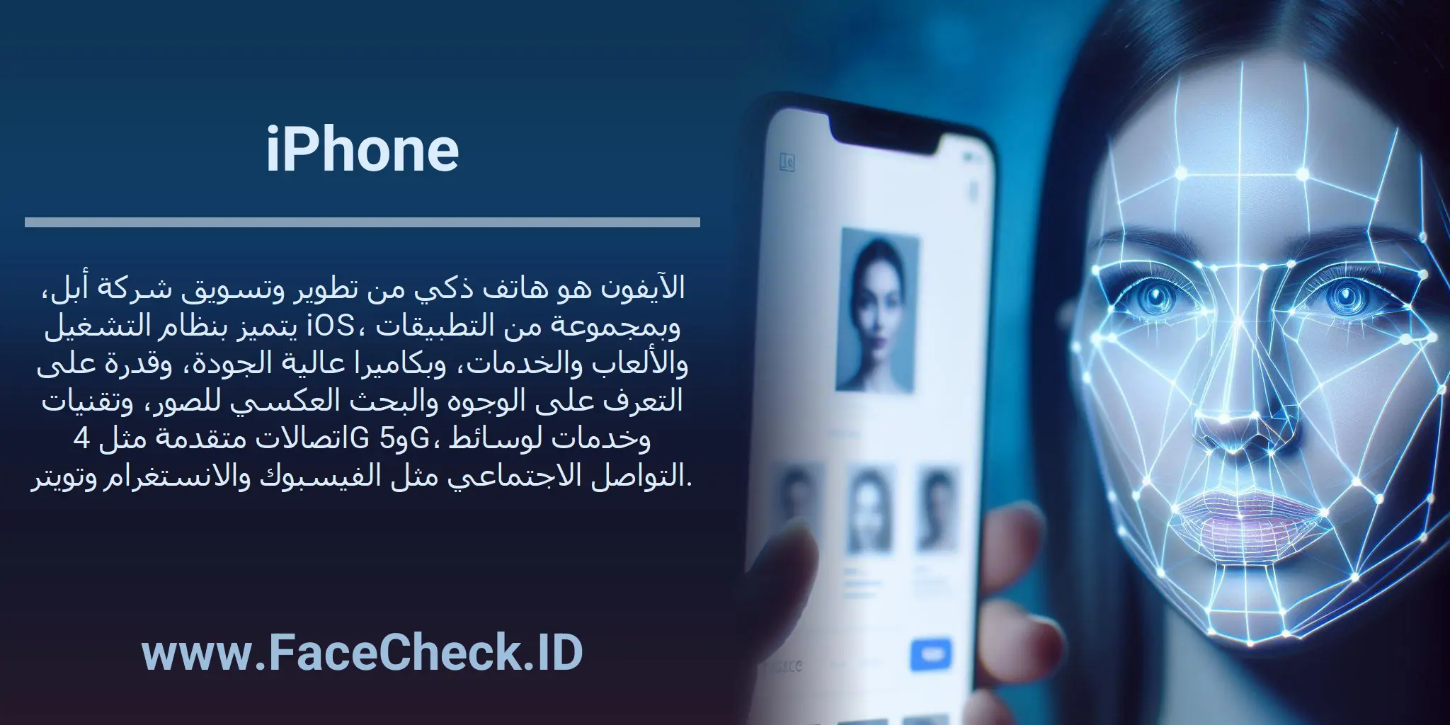 الآيفون هو هاتف ذكي من تطوير وتسويق شركة أبل، يتميز بنظام التشغيل iOS، وبمجموعة من التطبيقات والألعاب والخدمات، وبكاميرا عالية الجودة، وقدرة على التعرف على الوجوه والبحث العكسي للصور، وتقنيات اتصالات متقدمة مثل 4G و5G، وخدمات لوسائط التواصل الاجتماعي مثل الفيسبوك والانستغرام وتويتر.