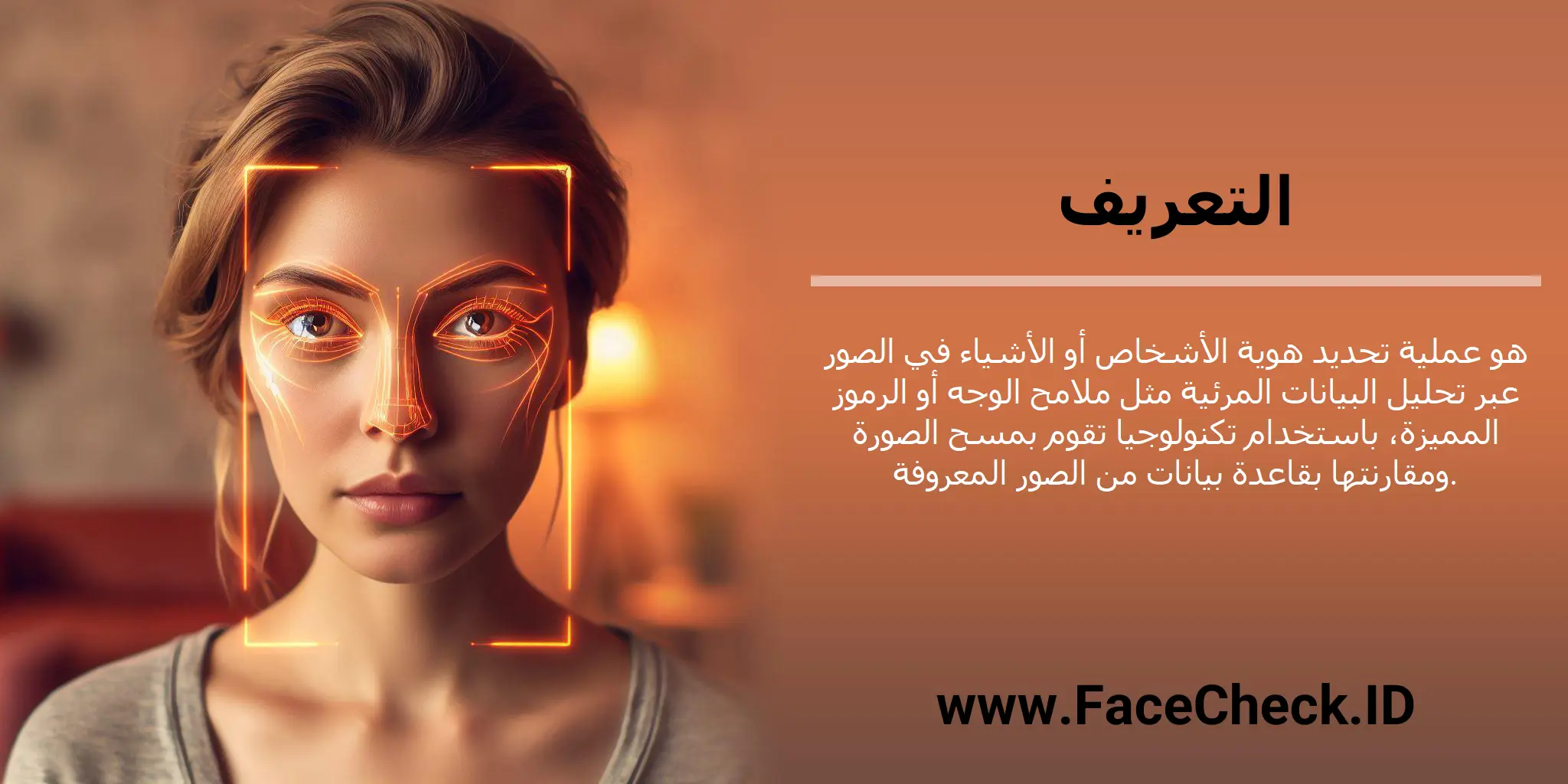 التعريف هو عملية تحديد هوية الأشخاص أو الأشياء في الصور عبر تحليل البيانات المرئية مثل ملامح الوجه أو الرموز المميزة، باستخدام تكنولوجيا تقوم بمسح الصورة ومقارنتها بقاعدة بيانات من الصور المعروفة.