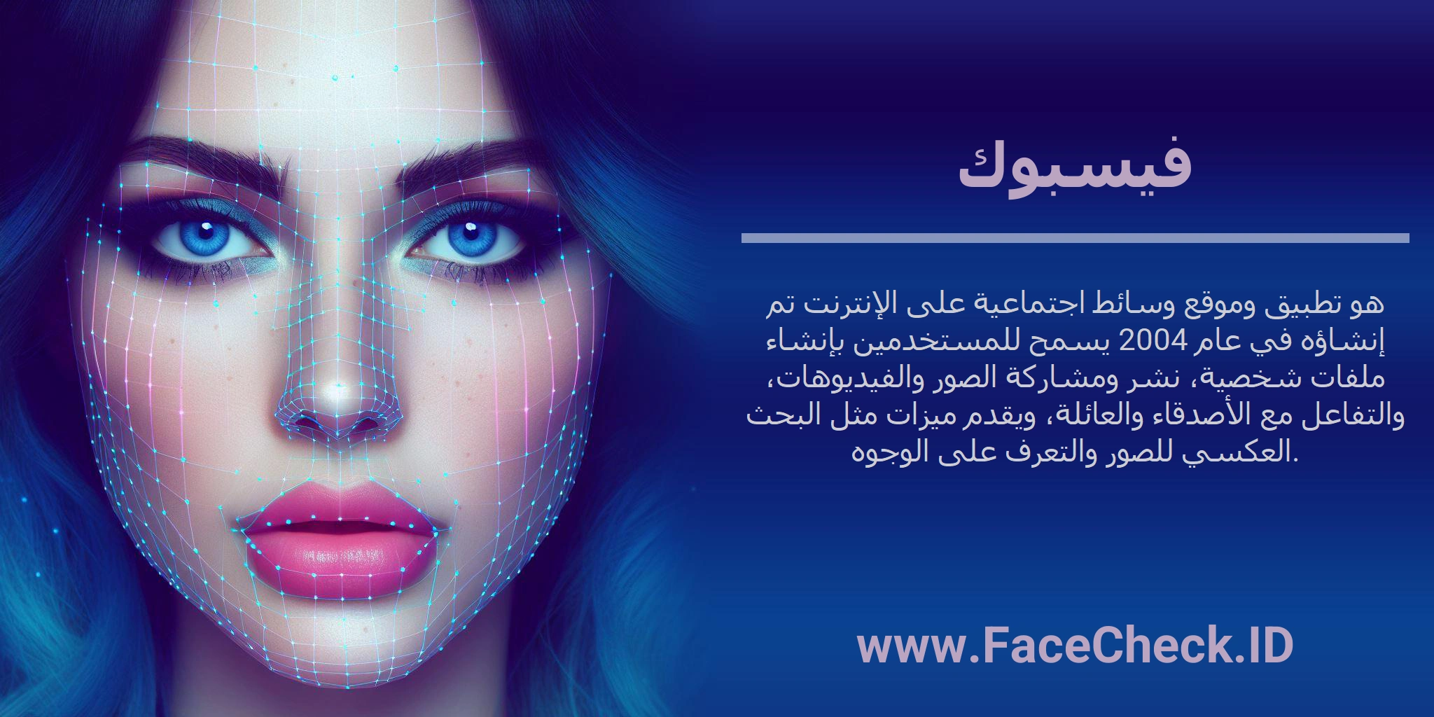 فيسبوك هو تطبيق وموقع وسائط اجتماعية على الإنترنت تم إنشاؤه في عام 2004 يسمح للمستخدمين بإنشاء ملفات شخصية، نشر ومشاركة الصور والفيديوهات، والتفاعل مع الأصدقاء والعائلة، ويقدم ميزات مثل البحث العكسي للصور والتعرف على الوجوه.