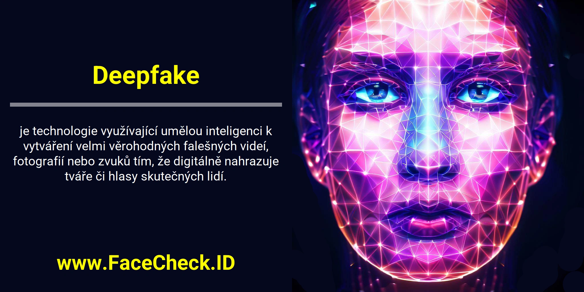 Deepfake <b>Deepfake</b> je technologie využívající umělou inteligenci k vytváření velmi věrohodných falešných videí, fotografií nebo zvuků tím, že digitálně nahrazuje tváře či hlasy skutečných lidí.