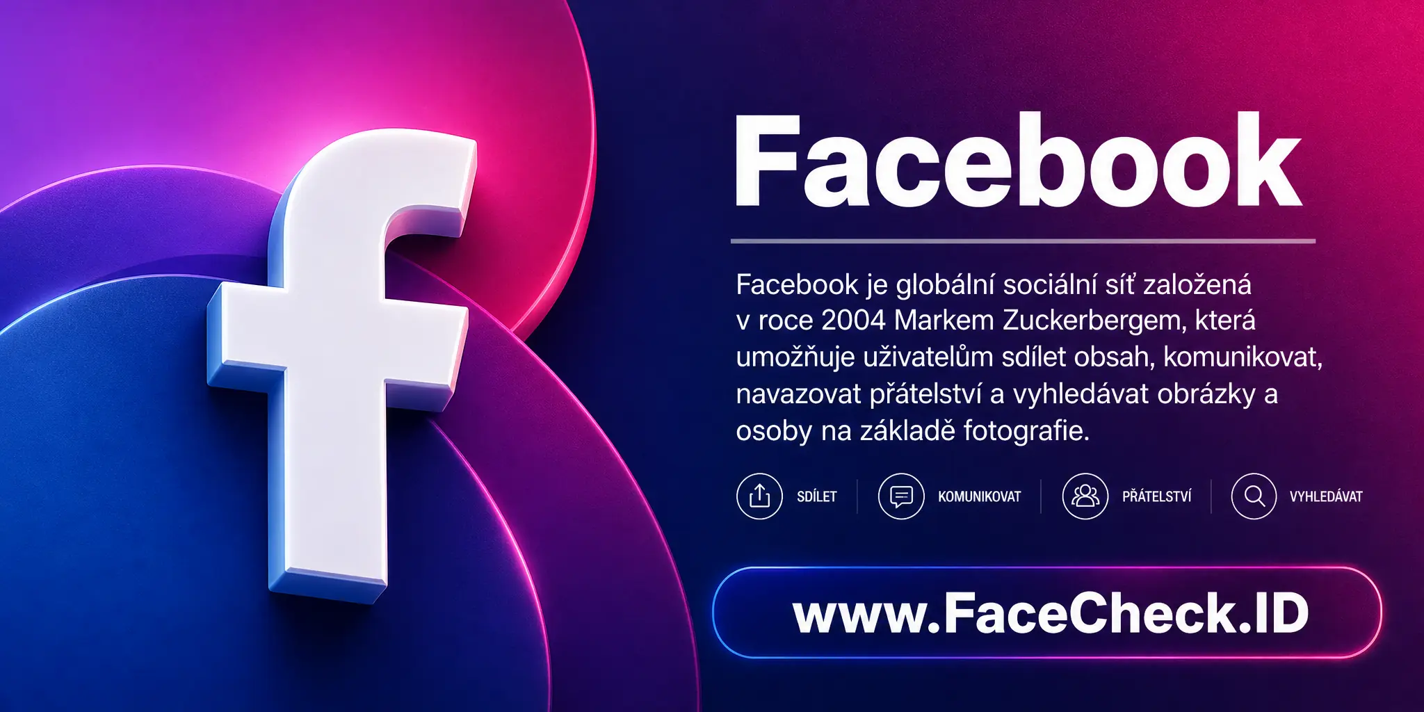 Facebook je globální sociální síť založená v roce 2004 Markem Zuckerbergem, která umožňuje uživatelům sdílet obsah, komunikovat, navazovat přátelství a vyhledávat obrázky a osoby na základě fotografie.