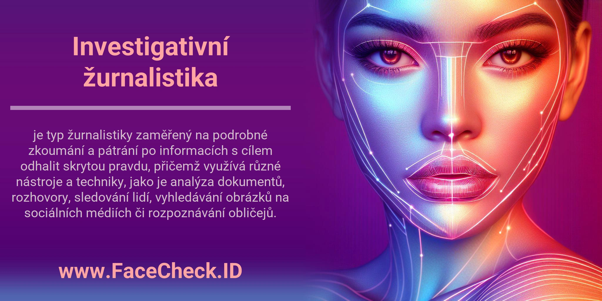 Investigativní žurnalistika je typ žurnalistiky zaměřený na podrobné zkoumání a pátrání po informacích s cílem odhalit skrytou pravdu, přičemž využívá různé nástroje a techniky, jako je analýza dokumentů, rozhovory, sledování lidí, vyhledávání obrázků na sociálních médiích či rozpoznávání obličejů.