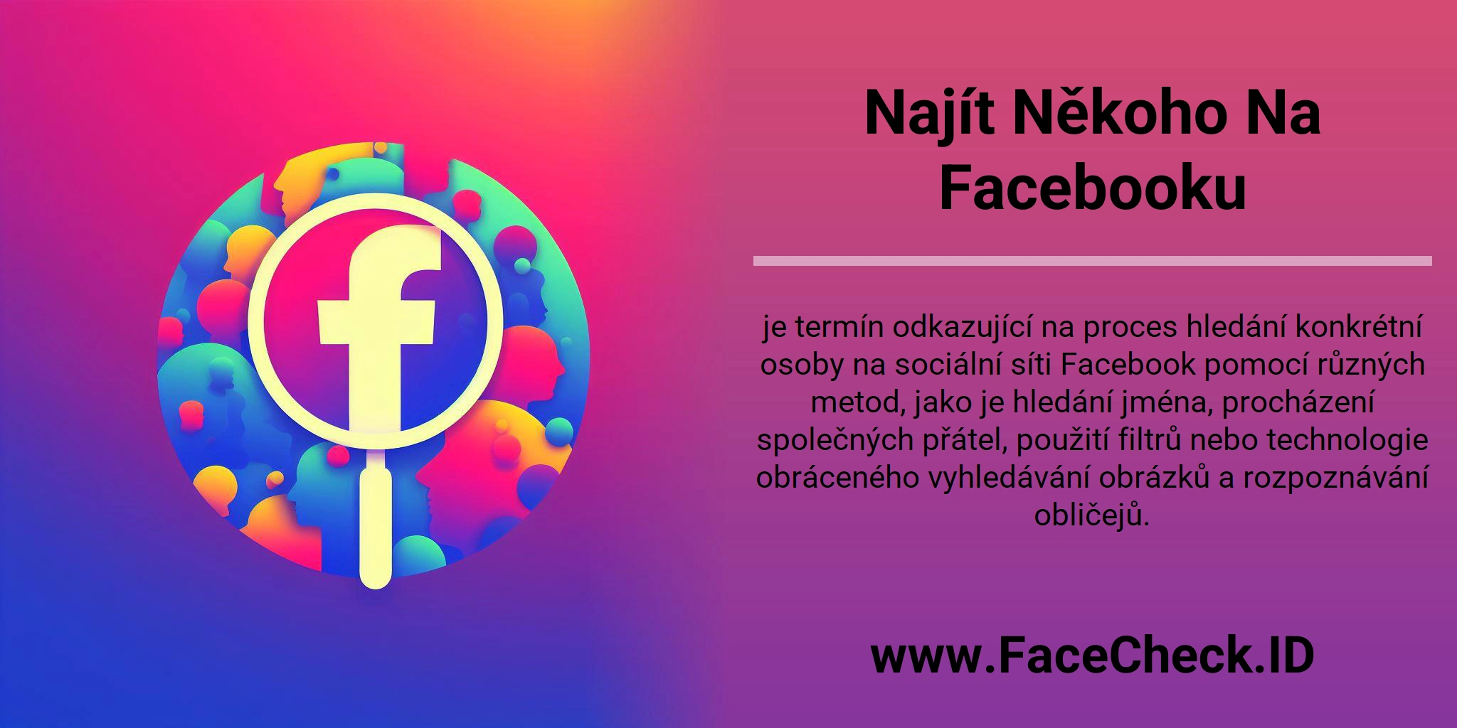 Najít Někoho Na Facebooku je termín odkazující na proces hledání konkrétní osoby na sociální síti Facebook pomocí různých metod, jako je hledání jména, procházení společných přátel, použití filtrů nebo technologie obráceného vyhledávání obrázků a rozpoznávání obličejů.