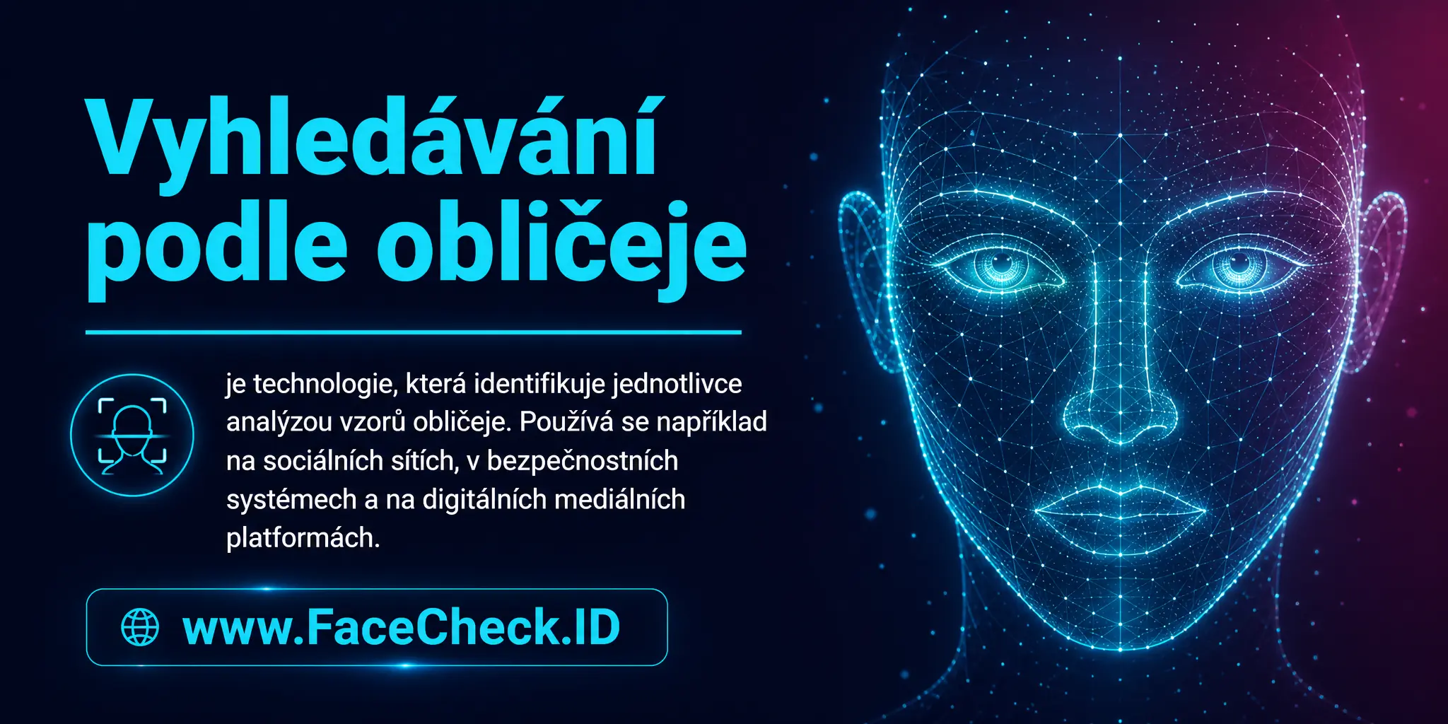 Vyhledávání podle obličeje je technologie identifikující jednotlivce analýzou vzorů obličeje, která se používá například na sociálních médiích, v bezpečnostních systémech nebo digitálních mediálních platformách.
