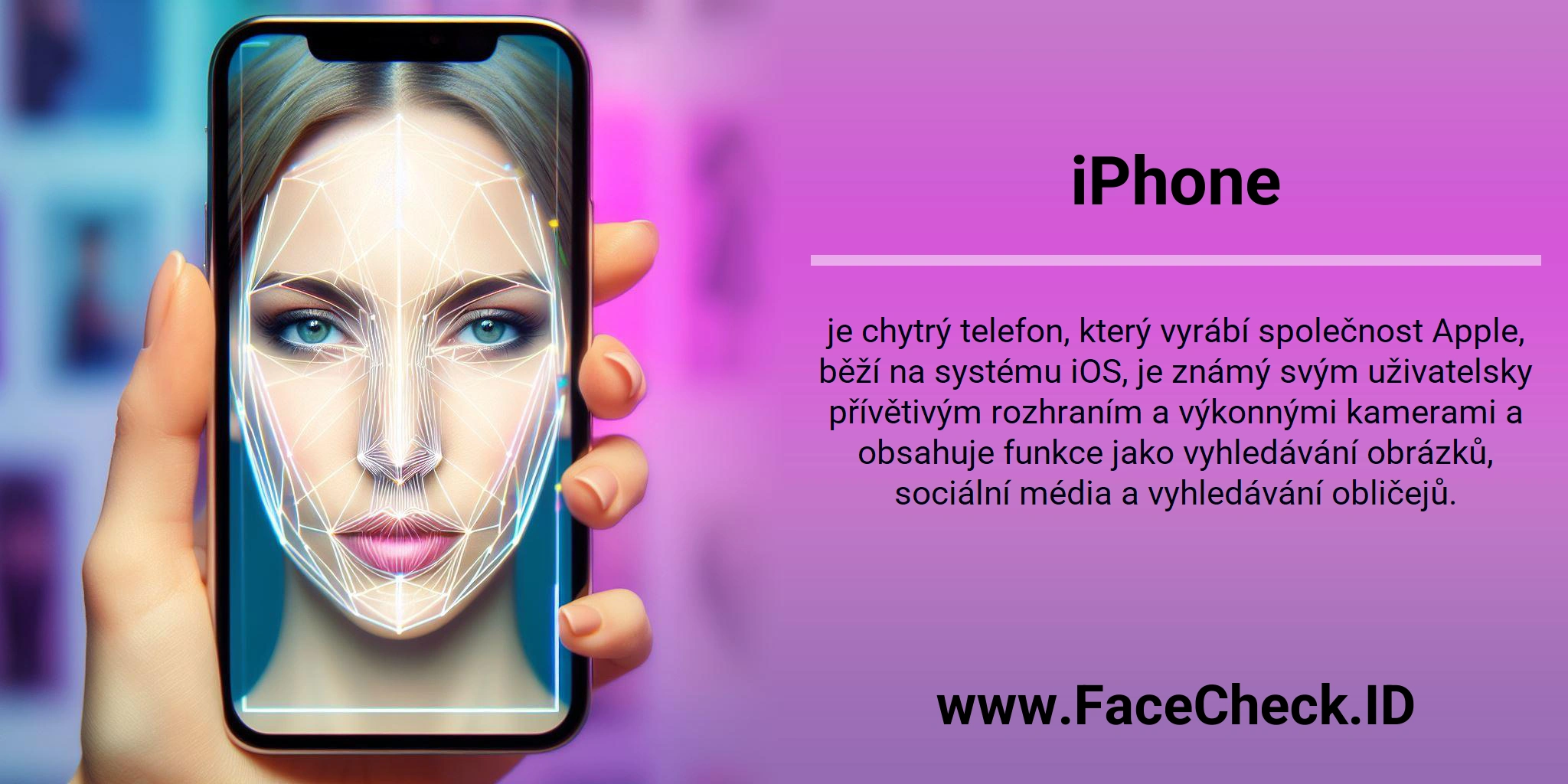 iPhone je chytrý telefon, který vyrábí společnost Apple, běží na systému iOS, je známý svým uživatelsky přívětivým rozhraním a výkonnými kamerami a obsahuje funkce jako vyhledávání obrázků, sociální média a vyhledávání obličejů.