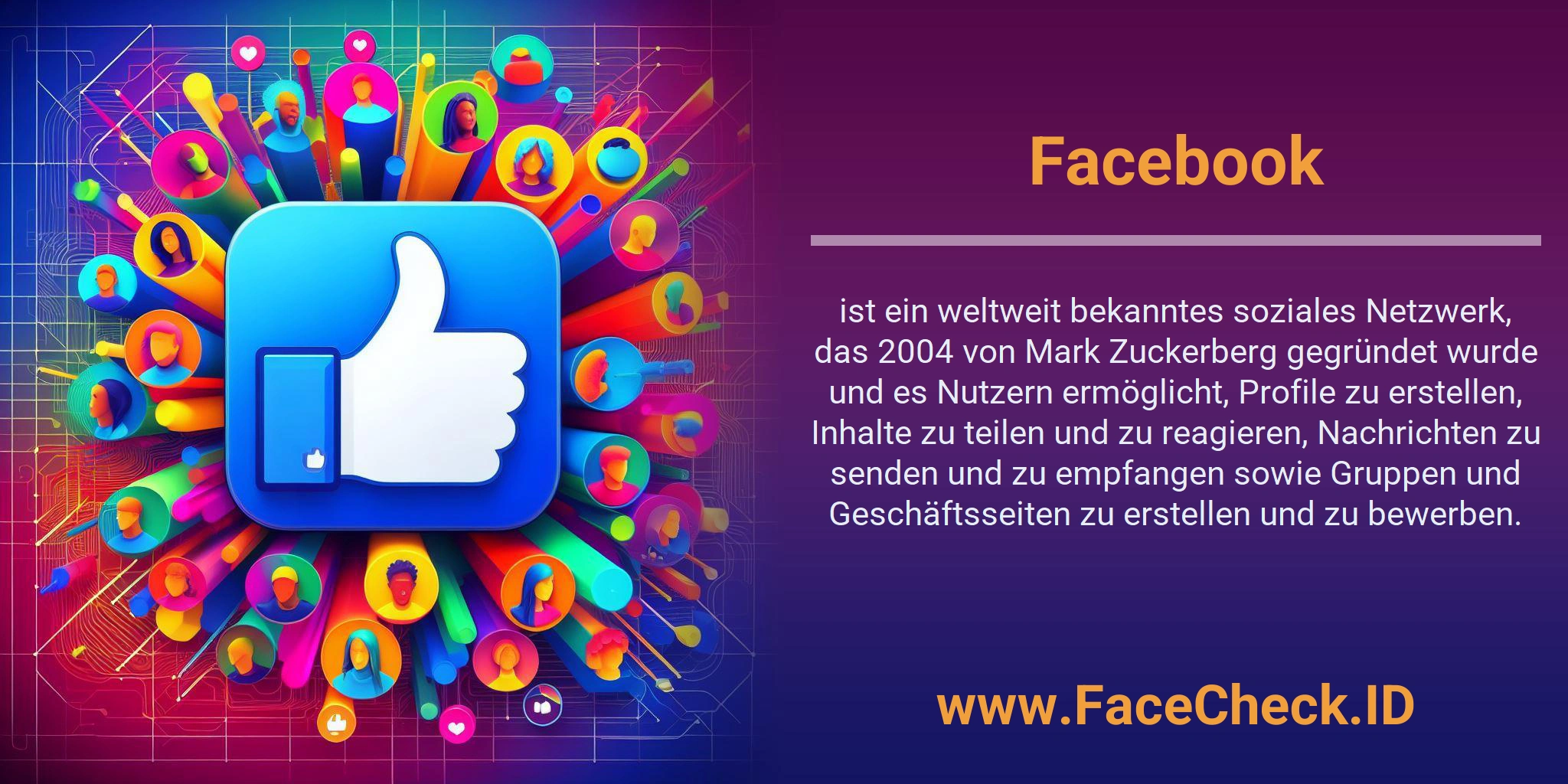 Facebook ist ein weltweit bekanntes soziales Netzwerk, das 2004 von Mark Zuckerberg gegründet wurde und es Nutzern ermöglicht, Profile zu erstellen, Inhalte zu teilen und zu reagieren, Nachrichten zu senden und zu empfangen sowie Gruppen und Geschäftsseiten zu erstellen und zu bewerben.