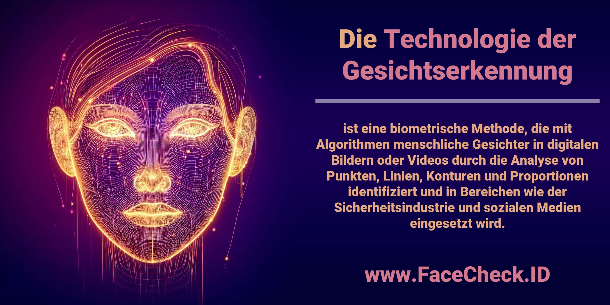 Die <b>Technologie der Gesichtserkennung</b> ist eine biometrische Methode, die mit Algorithmen menschliche Gesichter in digitalen Bildern oder Videos durch die Analyse von Punkten, Linien, Konturen und Proportionen identifiziert und in Bereichen wie der Sicherheitsindustrie und sozialen Medien eingesetzt wird.