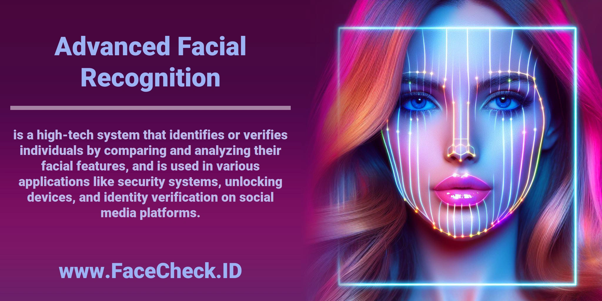<b>Advanced Facial Recognition</b> is a high-tech system that identifies or verifies individuals by comparing and analyzing their facial features, and is used in various applications like security systems, unlocking devices, and identity verification on social media platforms.
