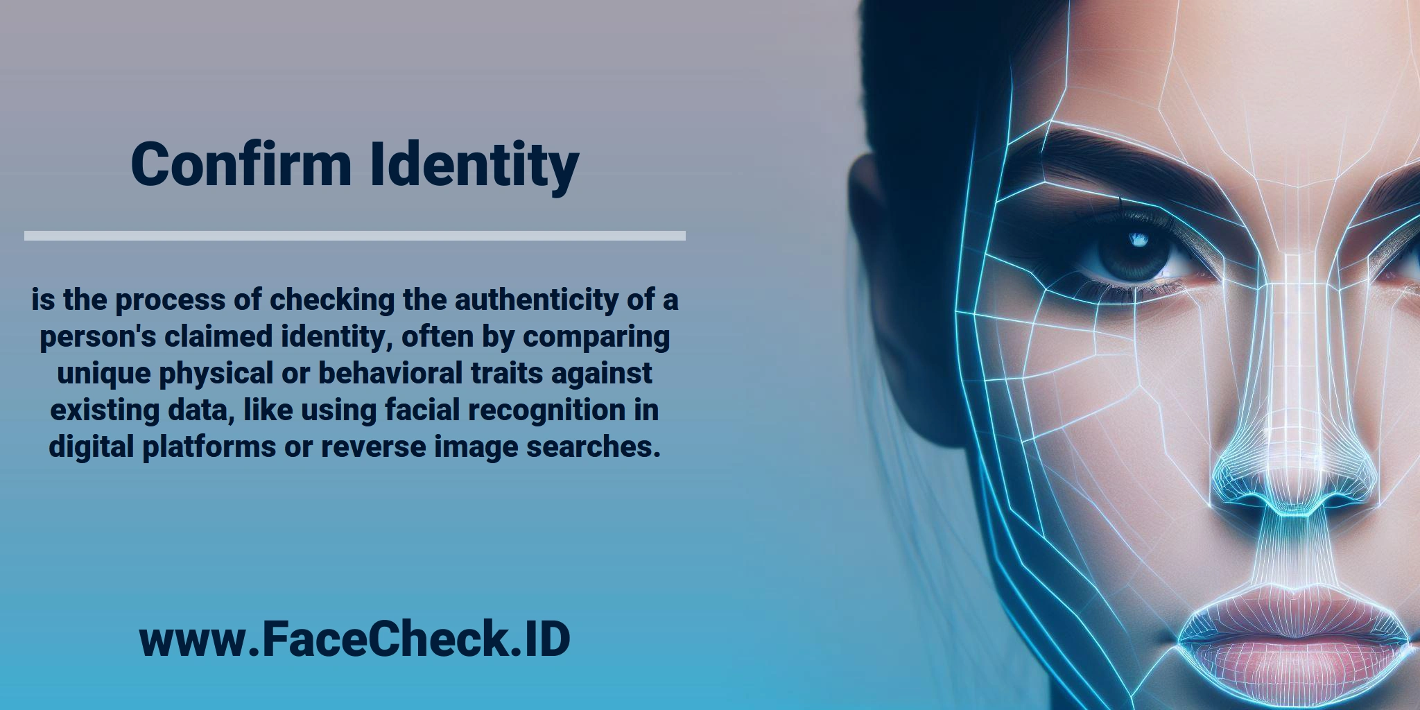 Confirm Identity is the process of checking the authenticity of a person's claimed identity, often by comparing unique physical or behavioral traits against existing data, like using facial recognition in digital platforms or reverse image searches.