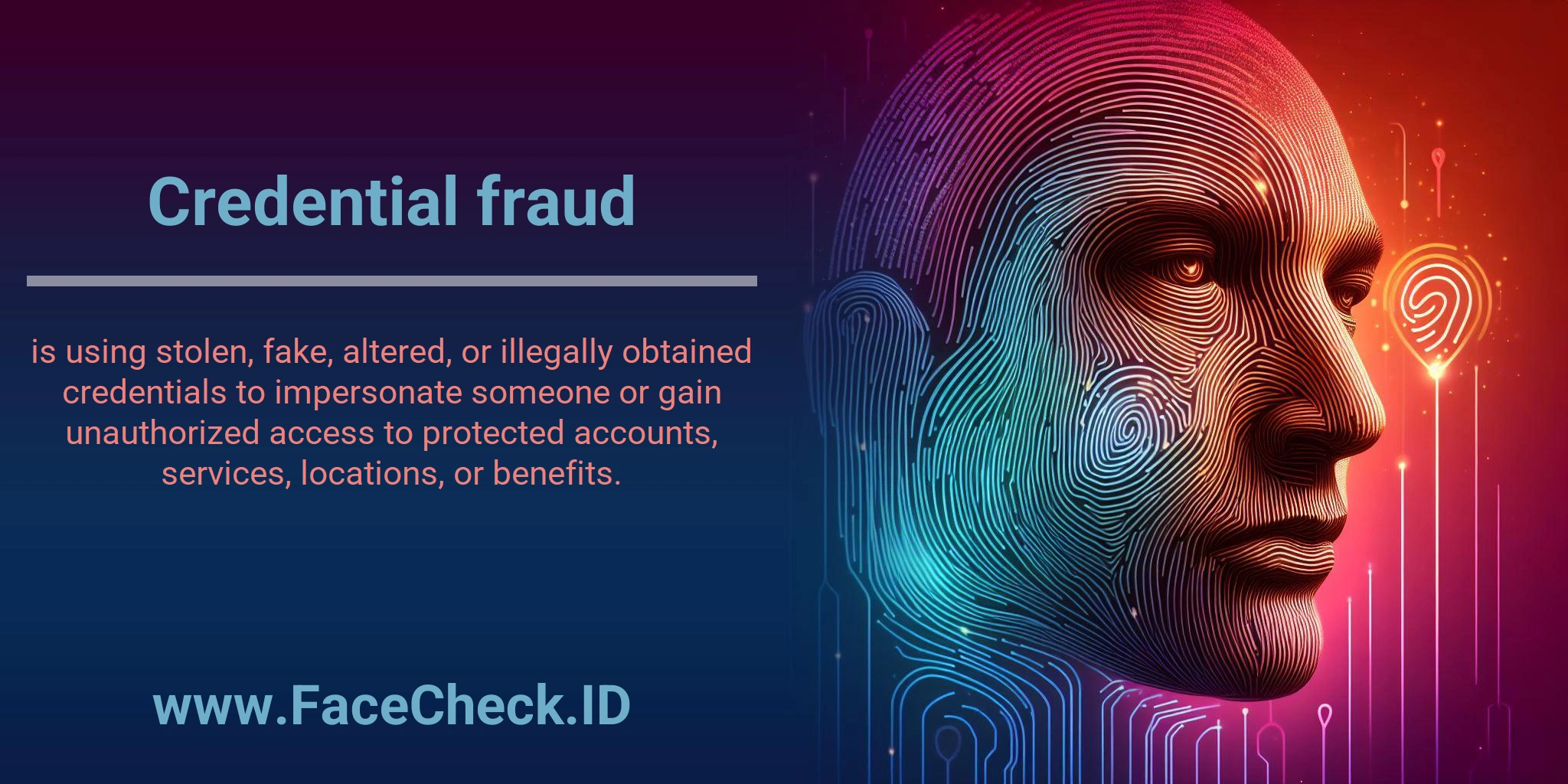 Credential fraud is using stolen, fake, altered, or illegally obtained credentials to impersonate someone or gain unauthorized access to protected accounts, services, locations, or benefits.