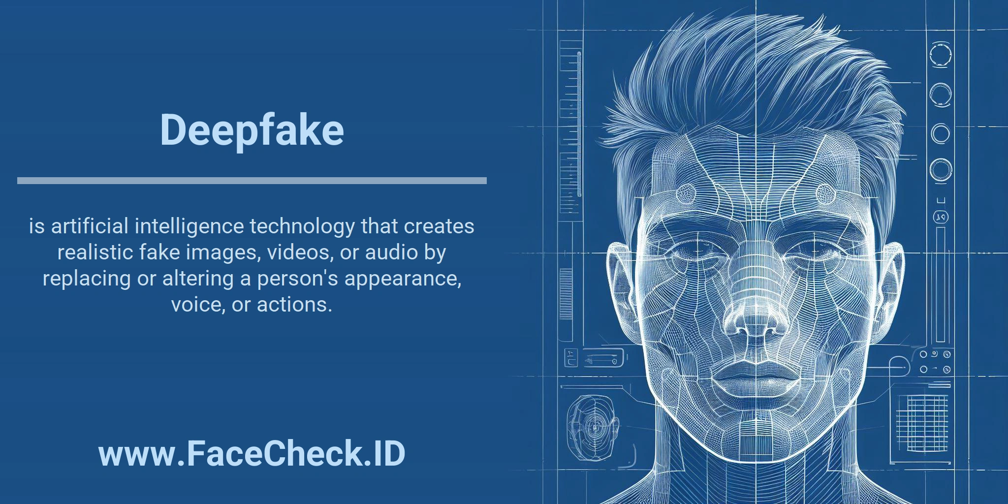 Deepfake <b>Deepfake</b> is artificial intelligence technology that creates realistic fake images, videos, or audio by replacing or altering a person's appearance, voice, or actions.