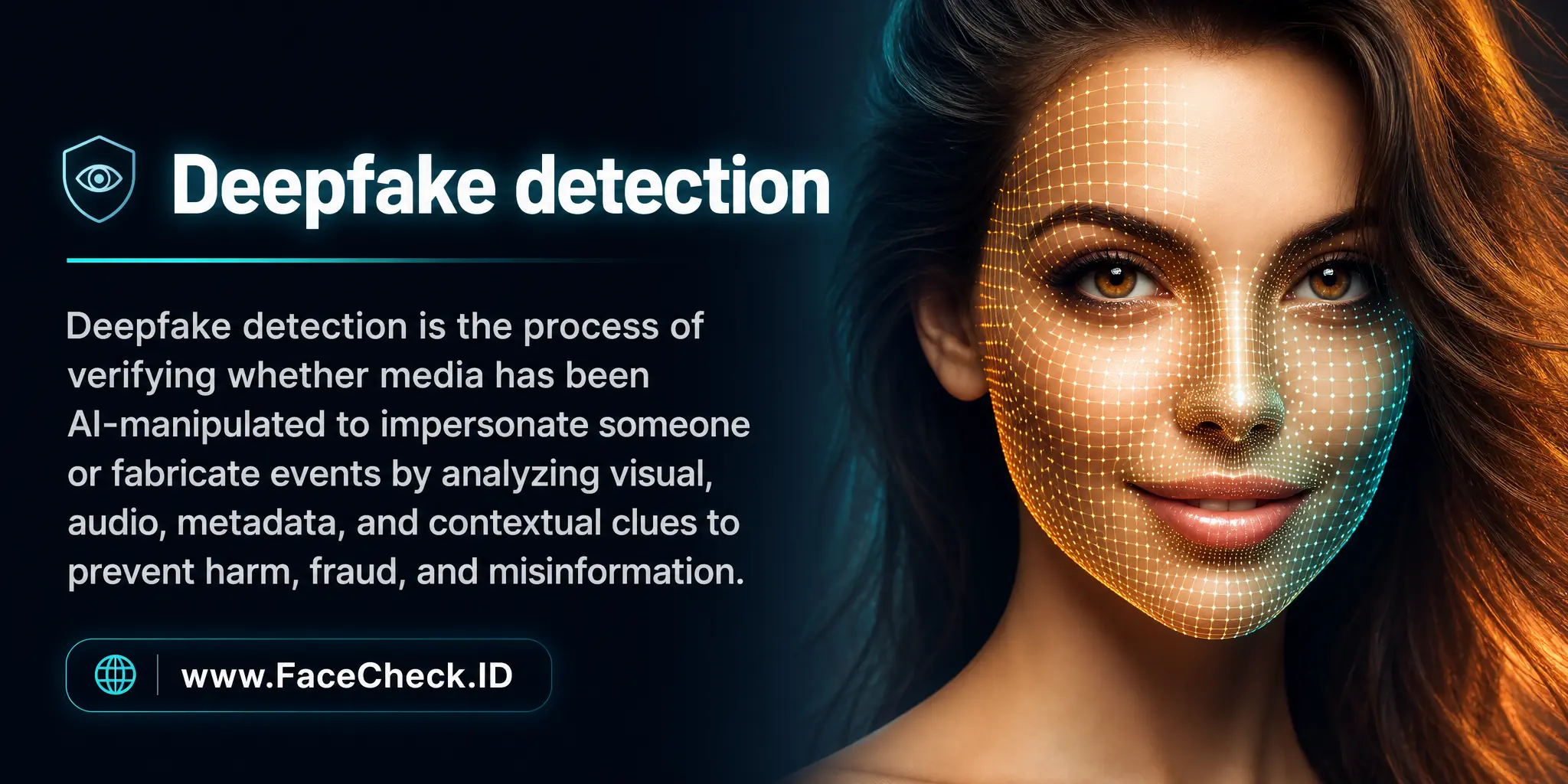 Deepfake detection is the process of verifying whether media has been AI-manipulated to impersonate someone or fabricate events by analyzing visual, audio, metadata, and contextual clues to prevent harm, fraud, and misinformation.