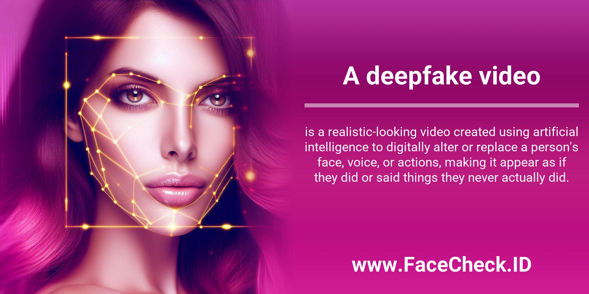 A deepfake video is a realistic-looking video created using artificial intelligence to digitally alter or replace a person's face, voice, or actions, making it appear as if they did or said things they never actually did.