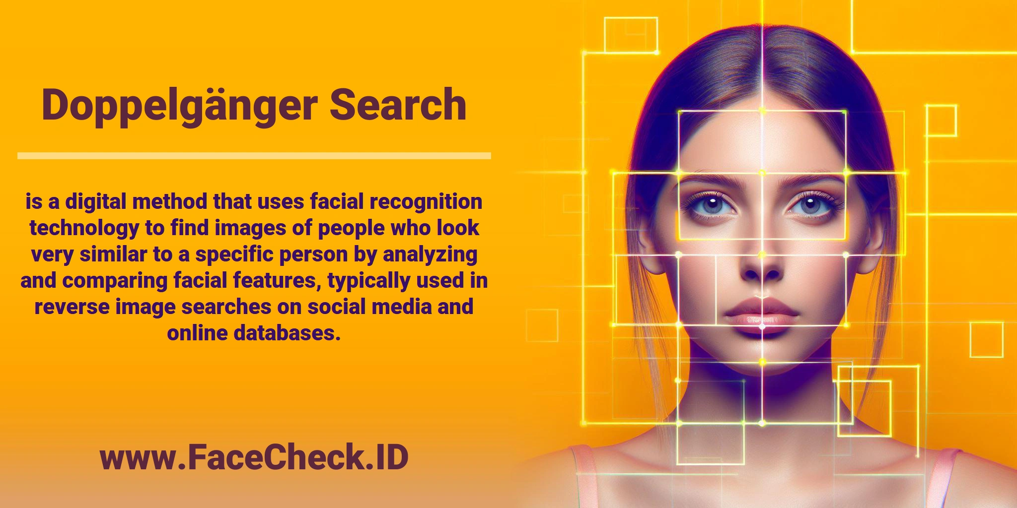 <b>Doppelgänger Search</b> is a digital method that uses facial recognition technology to find images of people who look very similar to a specific person by analyzing and comparing facial features, typically used in reverse image searches on social media and online databases.