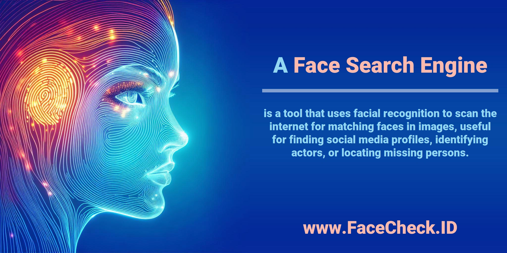 A <b>Face Search Engine</b> is a tool that uses facial recognition to scan the internet for matching faces in images, useful for finding social media profiles, identifying actors, or locating missing persons.