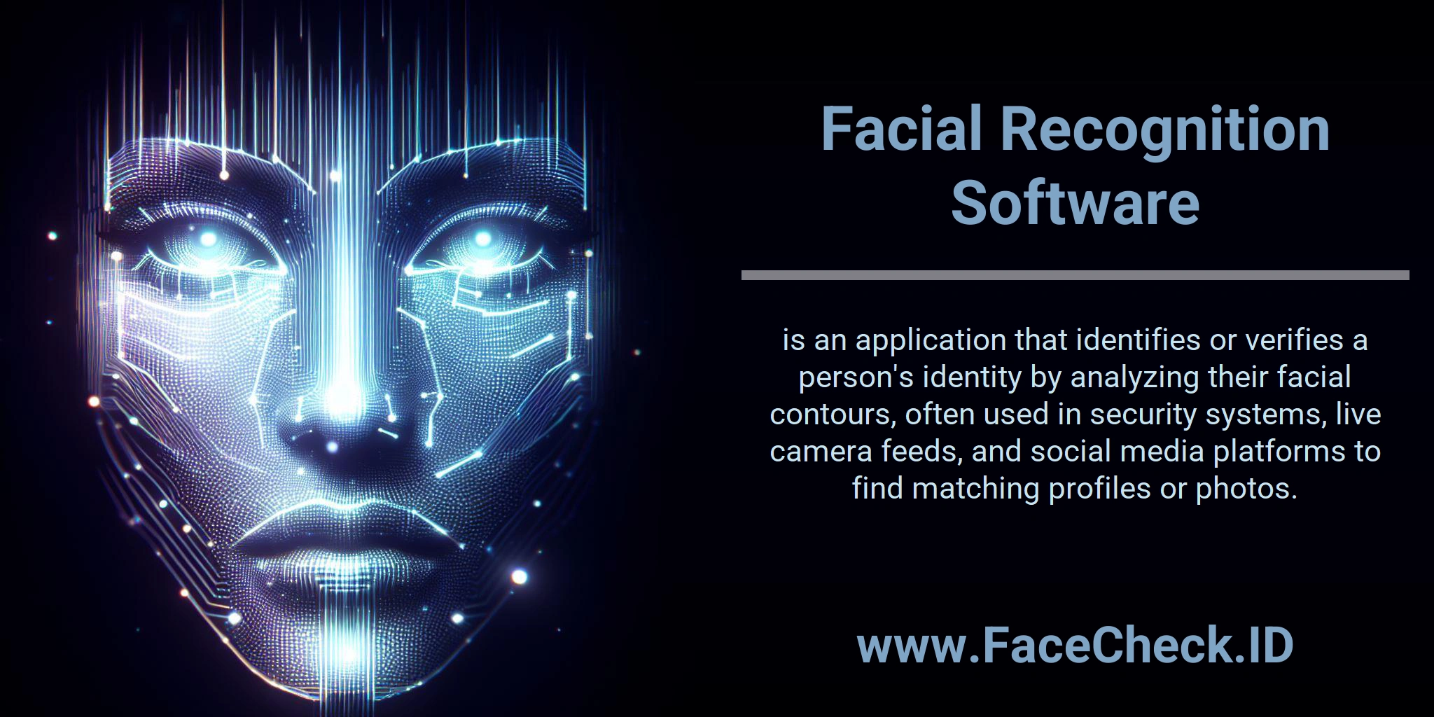 Facial Recognition Software is an application that identifies or verifies a person's identity by analyzing their facial contours, often used in security systems, live camera feeds, and social media platforms to find matching profiles or photos.