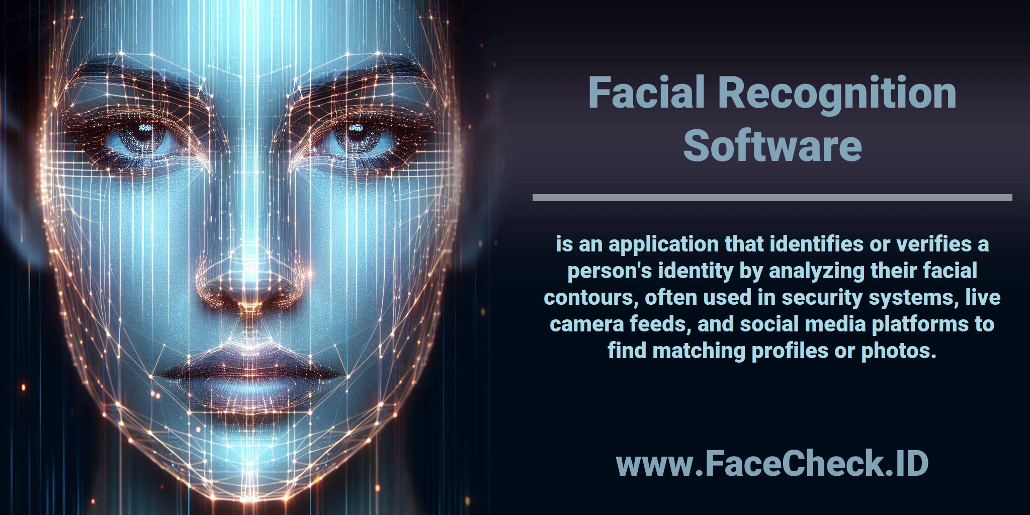 <b>Facial Recognition Software</b> is an application that identifies or verifies a person's identity by analyzing their facial contours, often used in security systems, live camera feeds, and social media platforms to find matching profiles or photos.