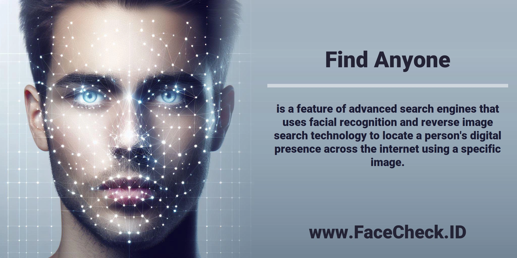 <b>Find Anyone</b> is a feature of advanced search engines that uses facial recognition and reverse image search technology to locate a person's digital presence across the internet using a specific image.