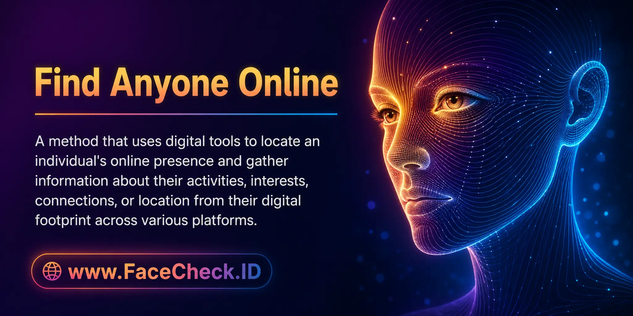 Find Anyone Online is a method that uses digital tools to locate an individual's online presence and gather information about their activities, interests, connections, or location from their digital footprint on various platforms.