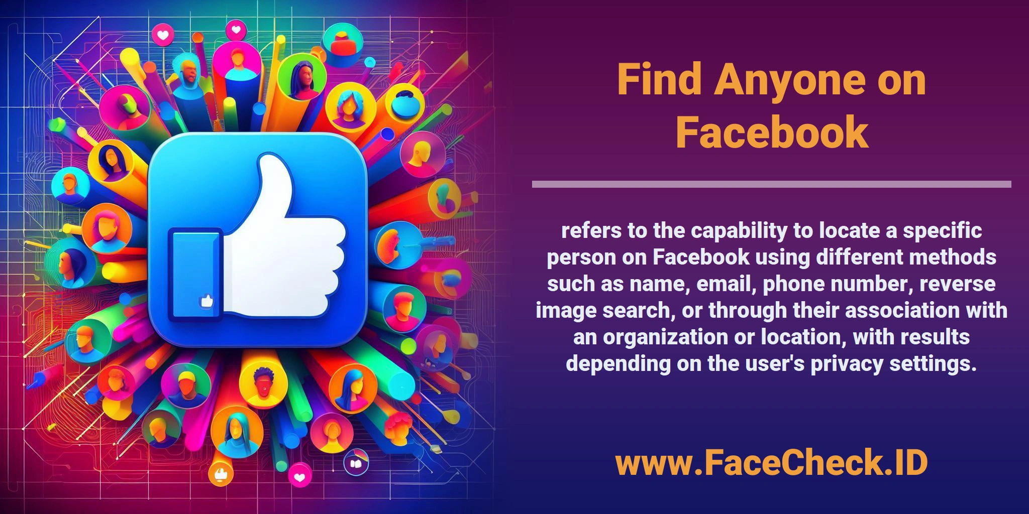 <b>Find Anyone on Facebook</b> refers to the capability to locate a specific person on Facebook using different methods such as name, email, phone number, reverse image search, or through their association with an organization or location, with results depending on the user's privacy settings.