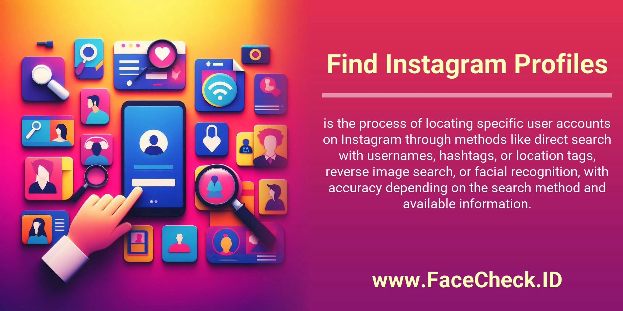 Find Instagram Profiles is the process of locating specific user accounts on Instagram through methods like direct search with usernames, hashtags, or location tags, reverse image search, or facial recognition, with accuracy depending on the search method and available information.