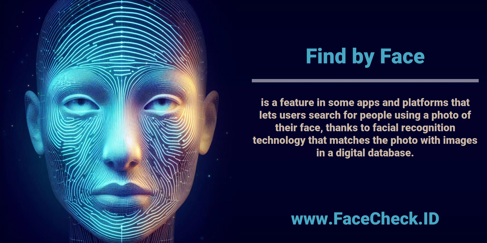 <b>Find by Face</b> is a feature in some apps and platforms that lets users search for people using a photo of their face, thanks to facial recognition technology that matches the photo with images in a digital database.
