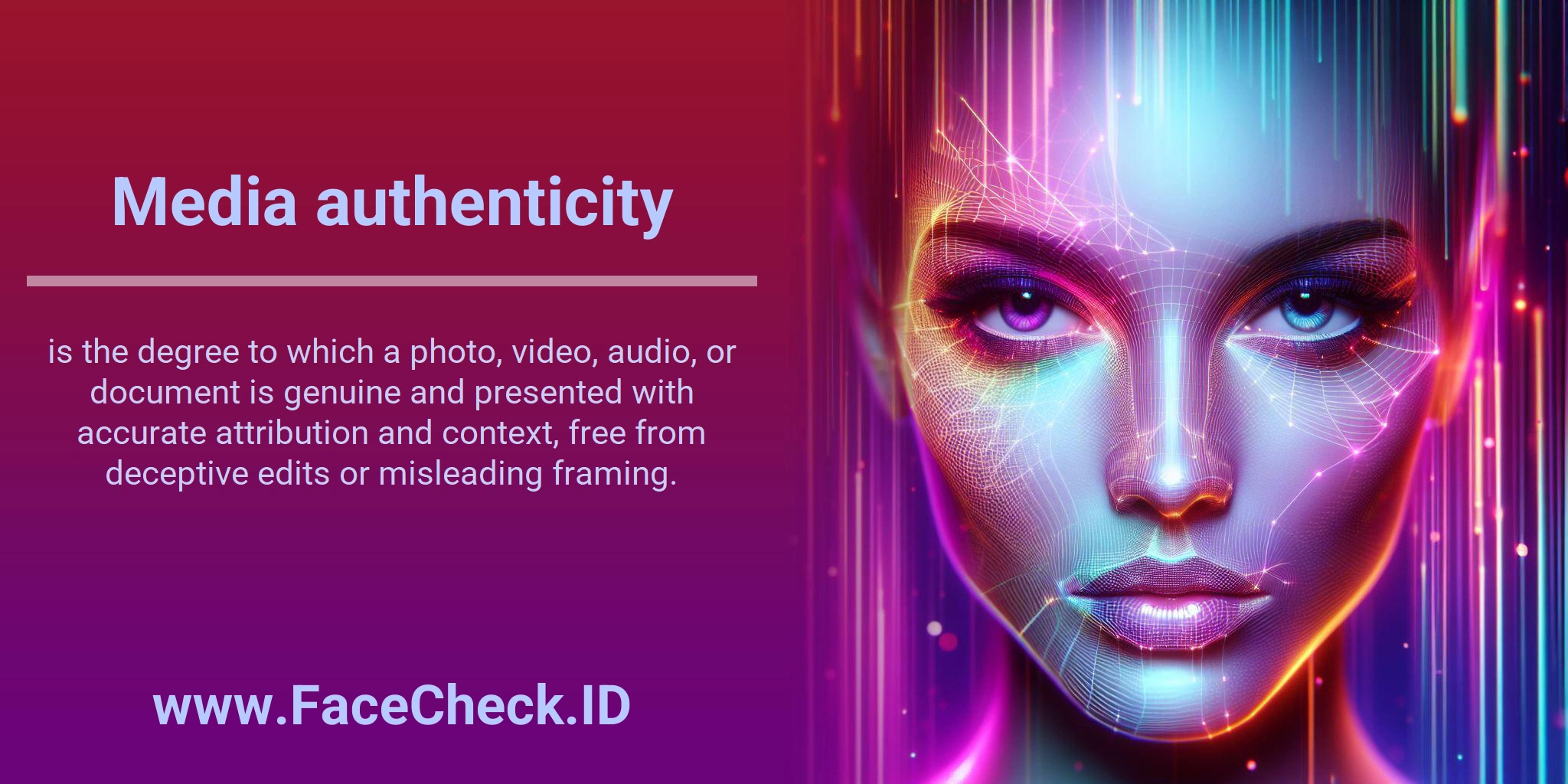 Media authenticity is the degree to which a photo, video, audio, or document is genuine and presented with accurate attribution and context, free from deceptive edits or misleading framing.
