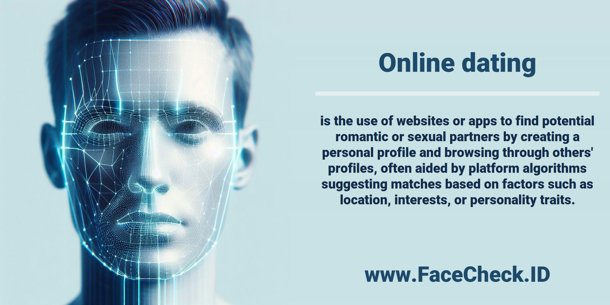 <b>Online dating</b> is the use of websites or apps to find potential romantic or sexual partners by creating a personal profile and browsing through others' profiles, often aided by platform algorithms suggesting matches based on factors such as location, interests, or personality traits.