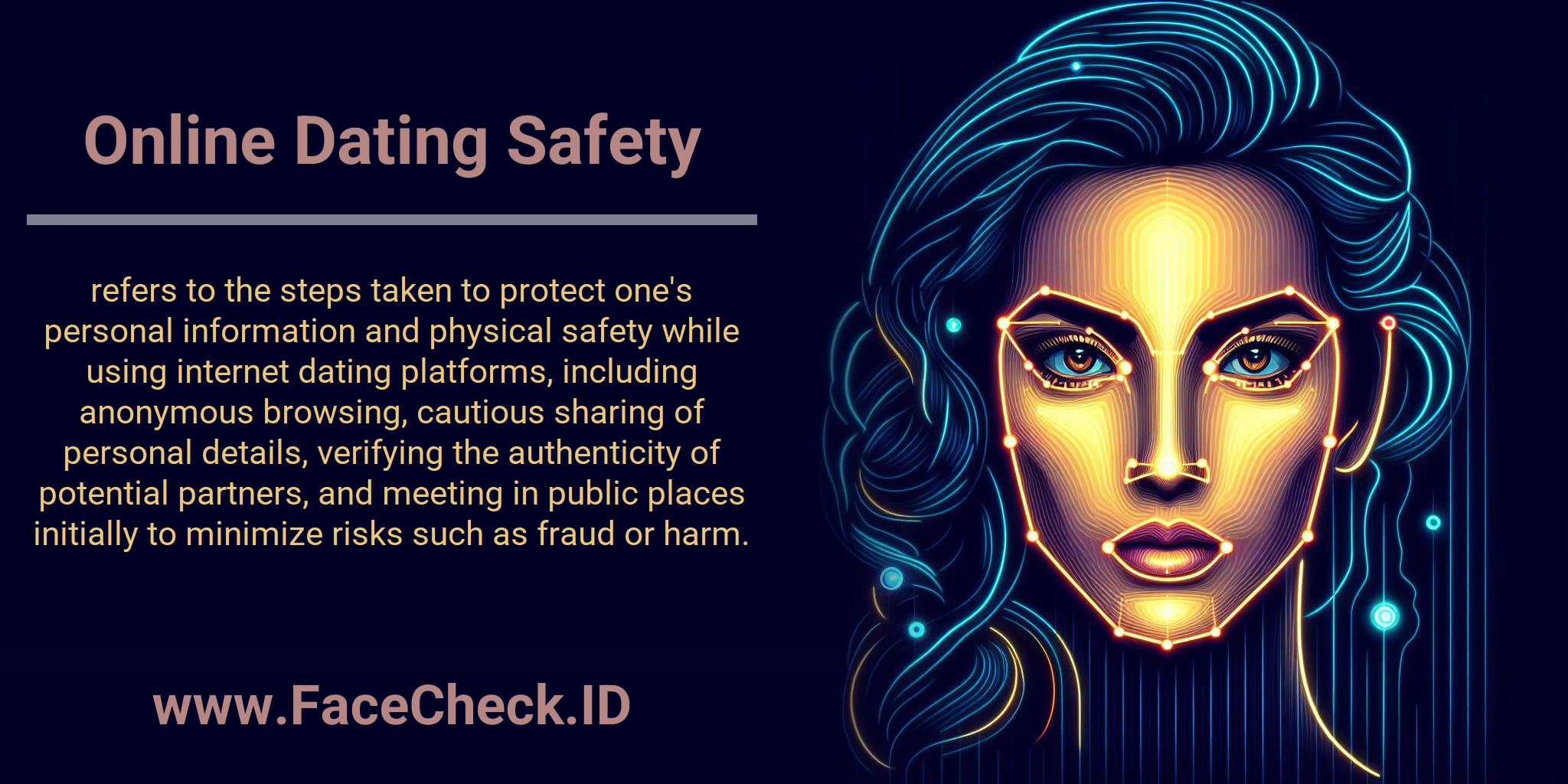 Online Dating Safety refers to the steps taken to protect one's personal information and physical safety while using internet dating platforms, including anonymous browsing, cautious sharing of personal details, verifying the authenticity of potential partners, and meeting in public places initially to minimize risks such as fraud or harm.