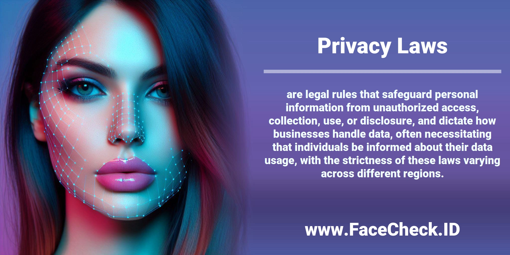<b>Privacy Laws</b> are legal rules that safeguard personal information from unauthorized access, collection, use, or disclosure, and dictate how businesses handle data, often necessitating that individuals be informed about their data usage, with the strictness of these laws varying across different regions.