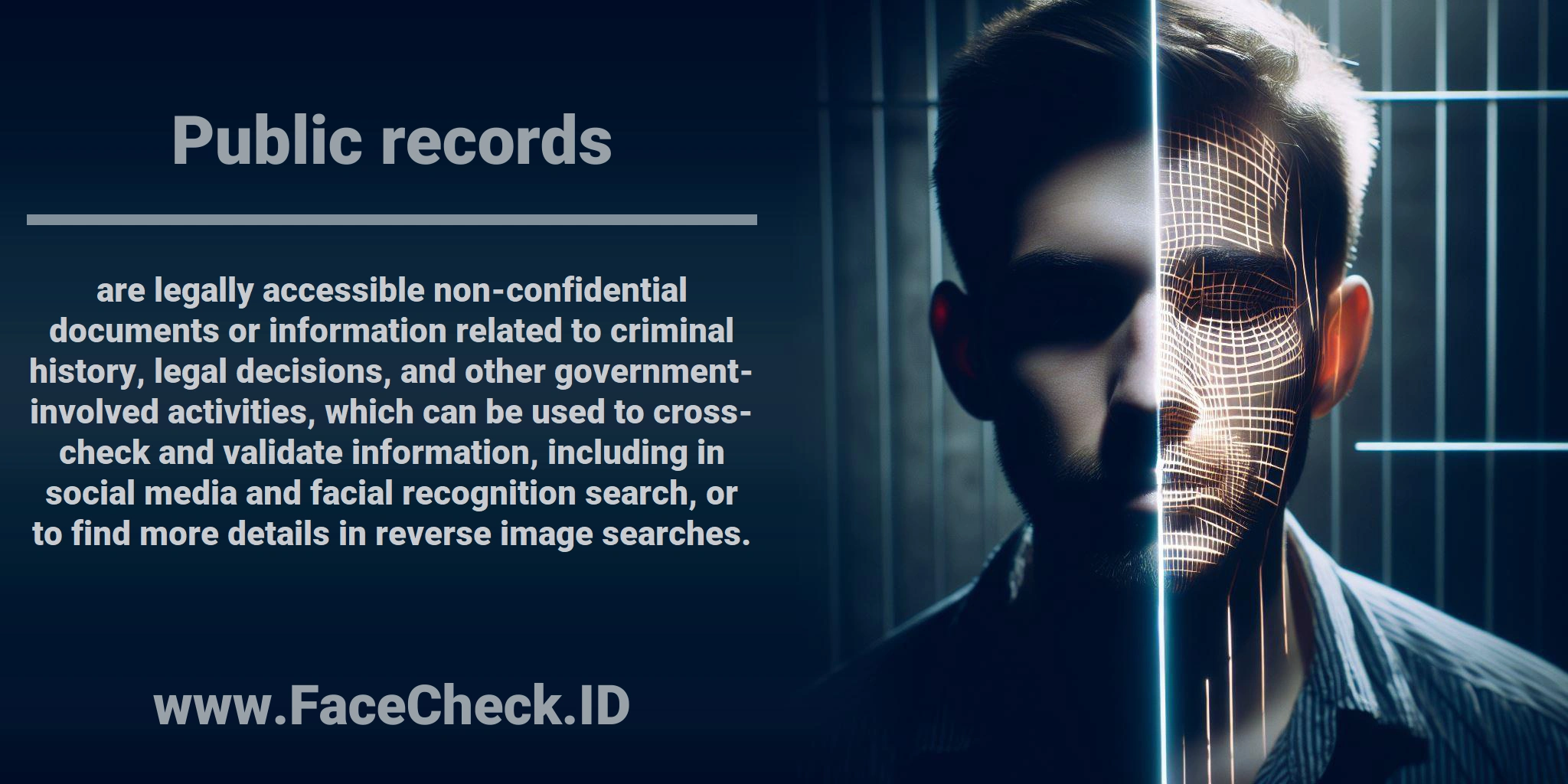 <b>Public records</b> are legally accessible non-confidential documents or information related to criminal history, legal decisions, and other government-involved activities, which can be used to cross-check and validate information, including in social media and facial recognition search, or to find more details in reverse image searches.