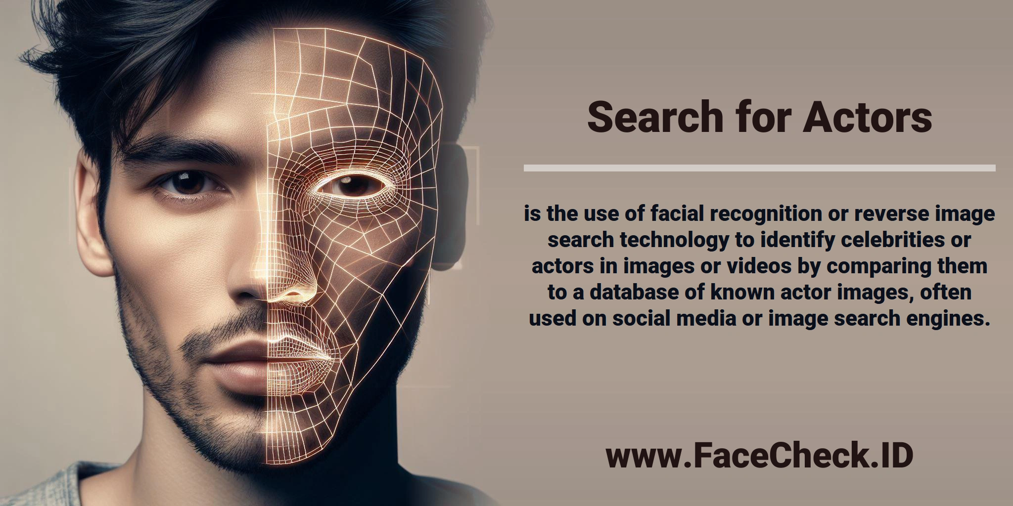 <b>Search for Actors</b> is the use of facial recognition or reverse image search technology to identify celebrities or actors in images or videos by comparing them to a database of known actor images, often used on social media or image search engines.