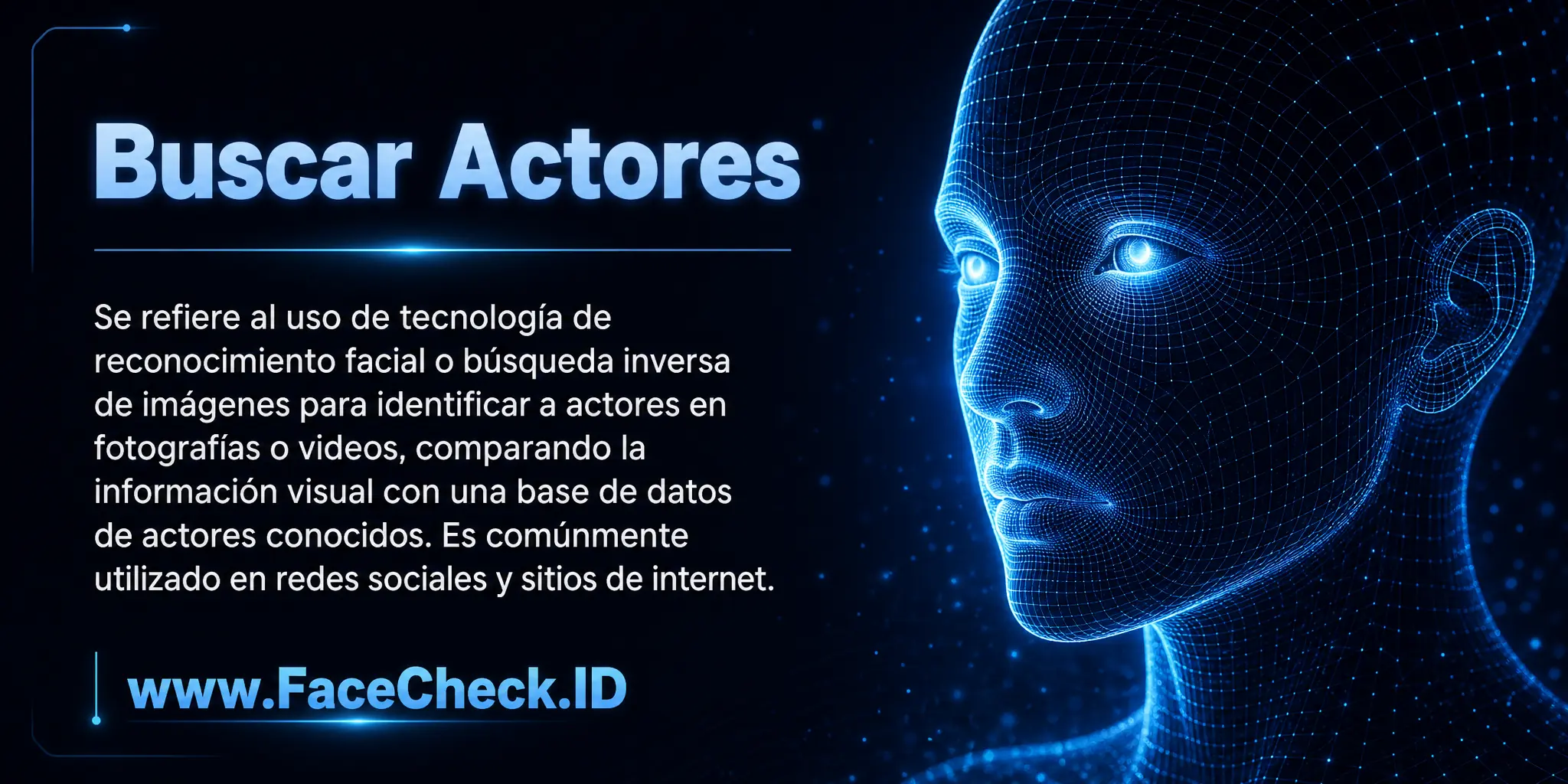 Buscar Actores se refiere al uso de tecnología de reconocimiento facial o búsqueda inversa de imágenes para identificar a actores en imágenes, comparando la información visual con una base de datos de actores conocidos, comúnmente utilizado en redes sociales y sitios de internet.