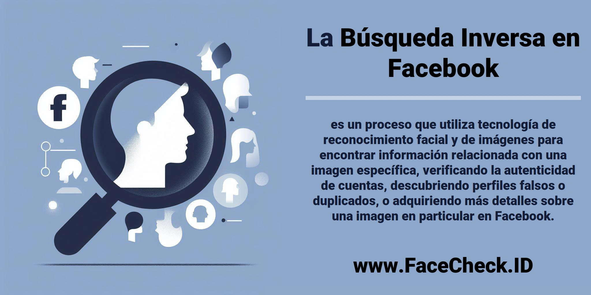 La <b>Búsqueda Inversa en Facebook</b> es un proceso que utiliza tecnología de reconocimiento facial y de imágenes para encontrar información relacionada con una imagen específica, verificando la autenticidad de cuentas, descubriendo perfiles falsos o duplicados, o adquiriendo más detalles sobre una imagen en particular en Facebook.