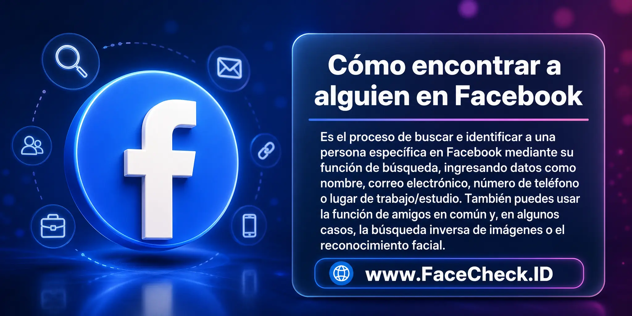 Cómo Encontrar a Alguien En Facebook es el proceso de buscar e identificar a una persona específica en Facebook mediante el uso de su función de búsqueda, ingresando datos como el nombre, correo electrónico, número de teléfono o lugar de trabajo o estudio de la persona, o utilizando la función de 'amigos en común', y en algunos casos, la búsqueda de imágenes inversa o el reconocimiento facial.