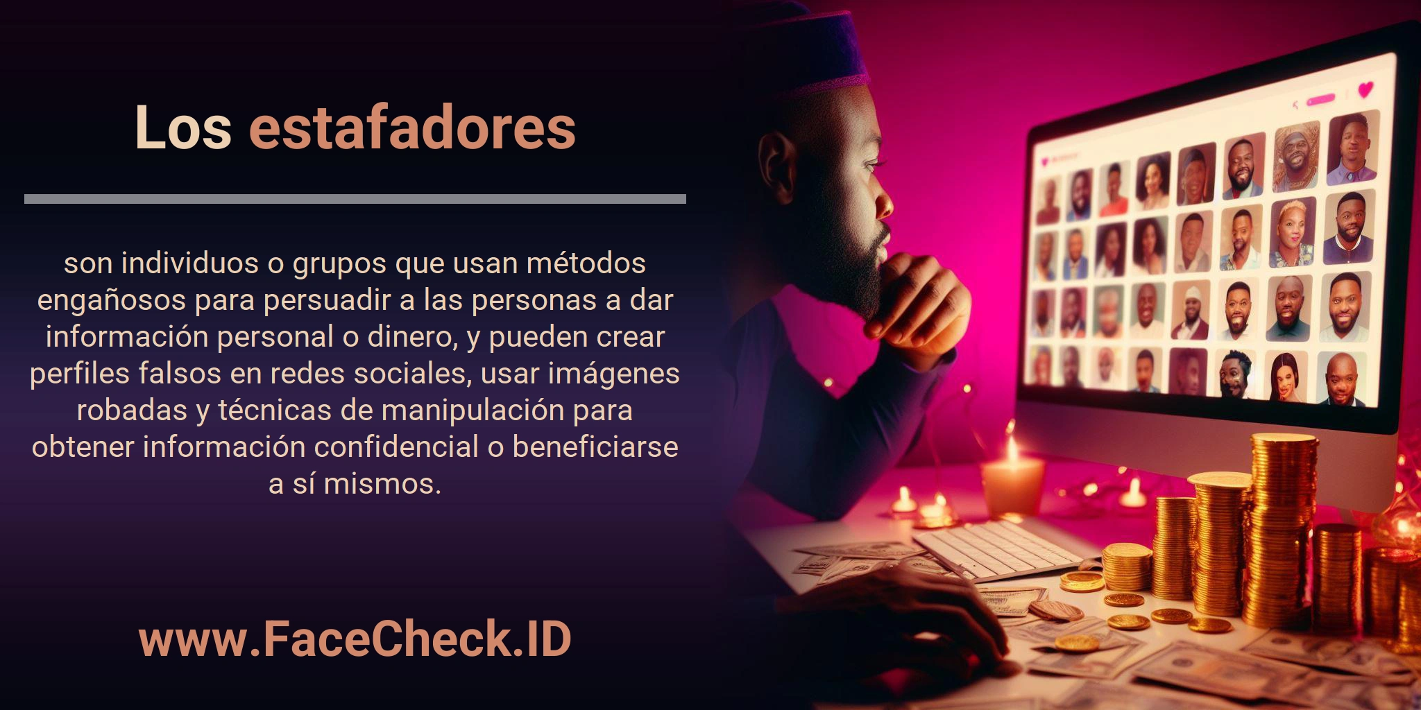 Los estafadores son individuos o grupos que usan métodos engañosos para persuadir a las personas a dar información personal o dinero, y pueden crear perfiles falsos en redes sociales, usar imágenes robadas y técnicas de manipulación para obtener información confidencial o beneficiarse a sí mismos.