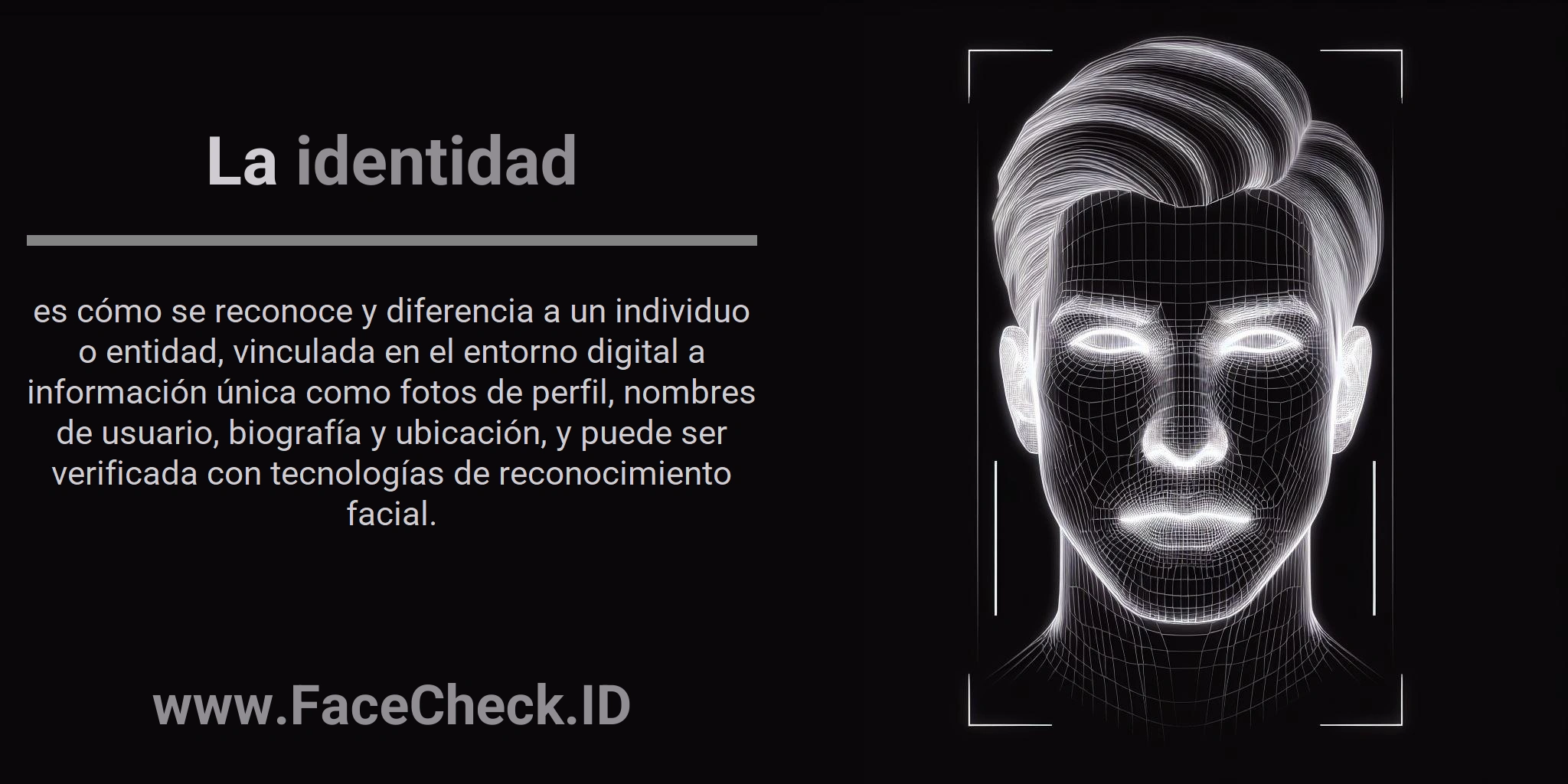 La identidad es cómo se reconoce y diferencia a un individuo o entidad, vinculada en el entorno digital a información única como fotos de perfil, nombres de usuario, biografía y ubicación, y puede ser verificada con tecnologías de reconocimiento facial.