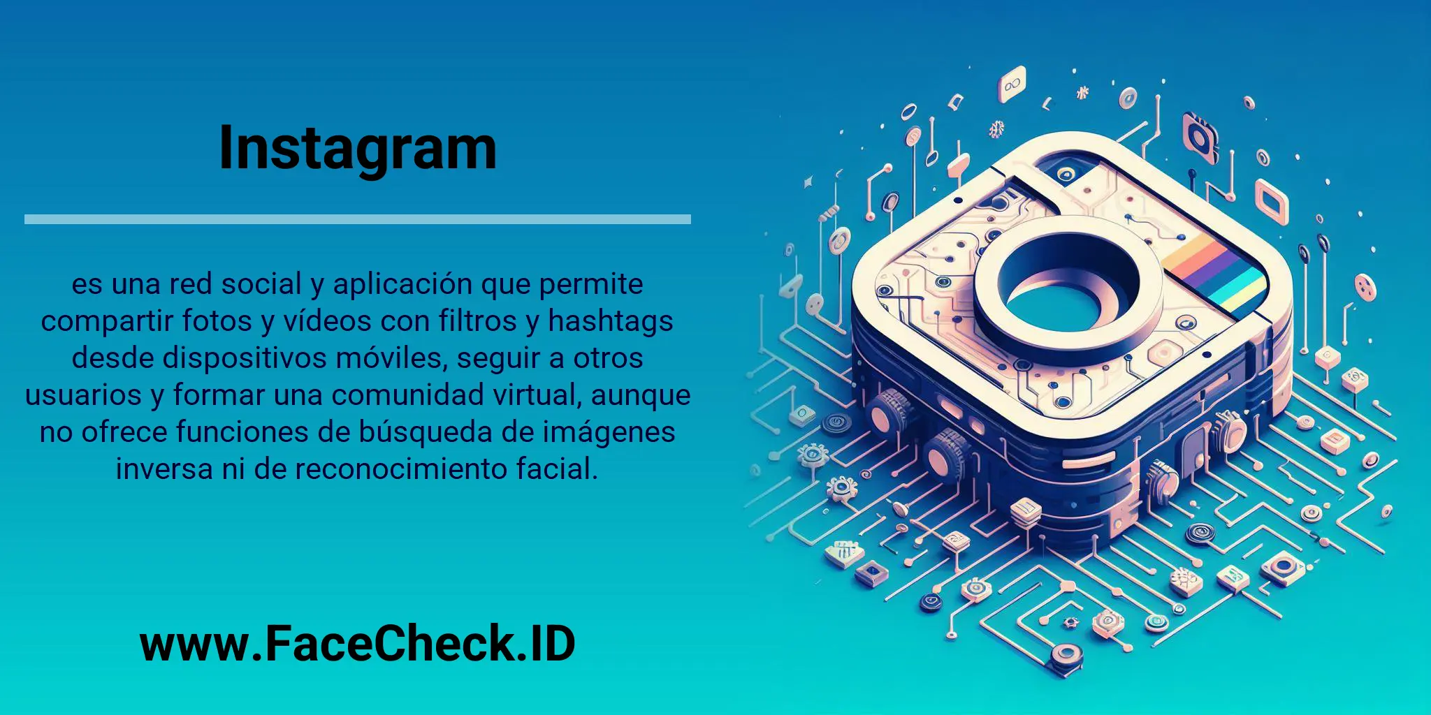 Instagram es una red social y aplicación que permite compartir fotos y vídeos con filtros y hashtags desde dispositivos móviles, seguir a otros usuarios y formar una comunidad virtual, aunque no ofrece funciones de búsqueda de imágenes inversa ni de reconocimiento facial.