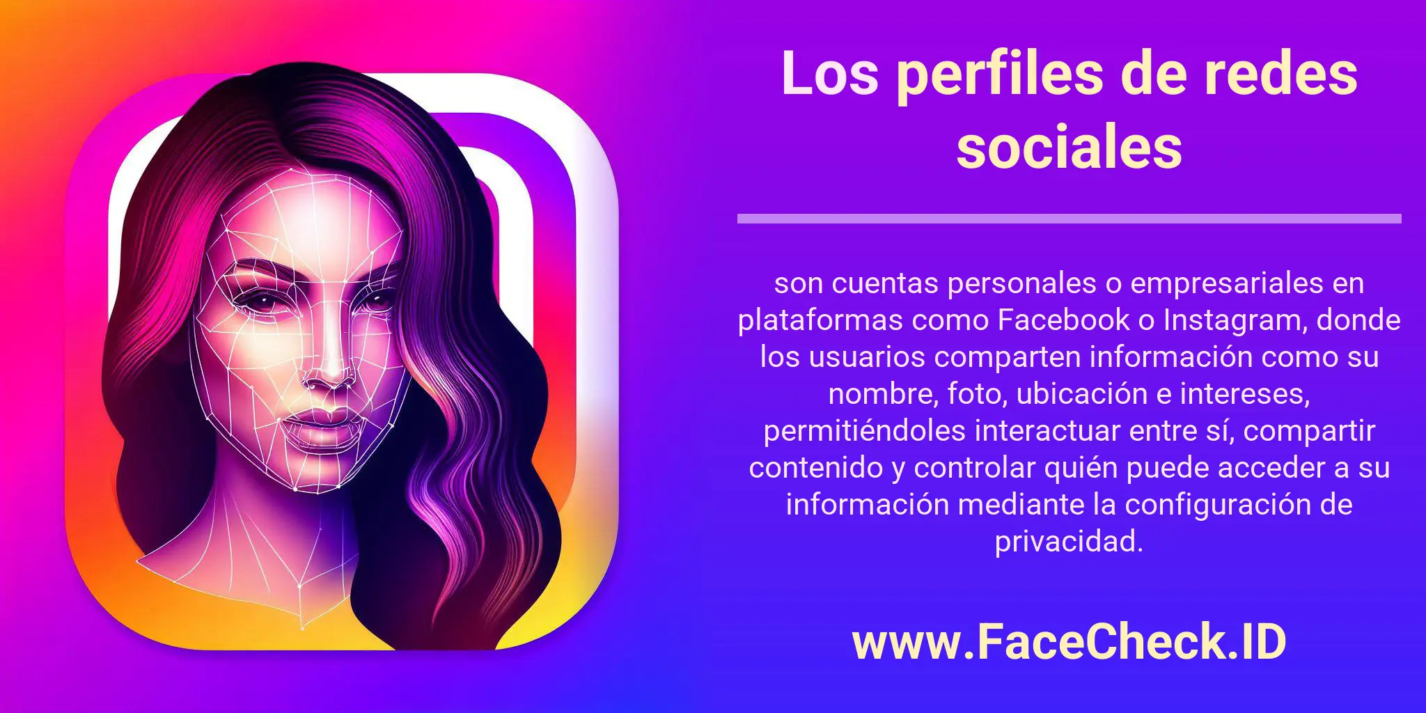 Los perfiles de redes sociales son cuentas personales o empresariales en plataformas como Facebook o Instagram, donde los usuarios comparten información como su nombre, foto, ubicación e intereses, permitiéndoles interactuar entre sí, compartir contenido y controlar quién puede acceder a su información mediante la configuración de privacidad.