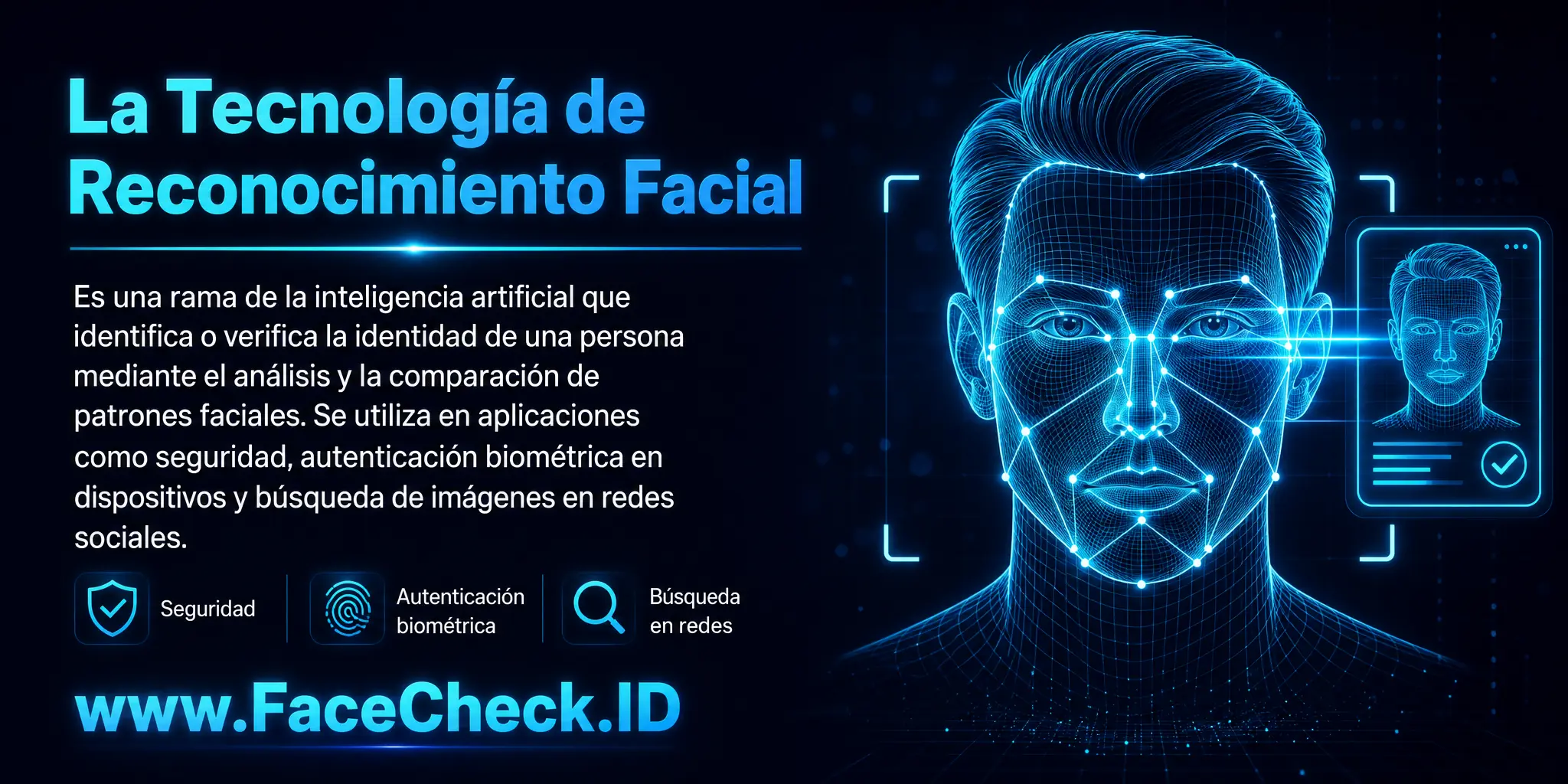 La Tecnología de Reconocimiento Facial es una rama de la inteligencia artificial que identifica o verifica la identidad de una persona mediante el análisis y comparación de patrones faciales, utilizada en diversas aplicaciones como seguridad, autenticación biométrica en dispositivos y búsqueda de imágenes en redes sociales.