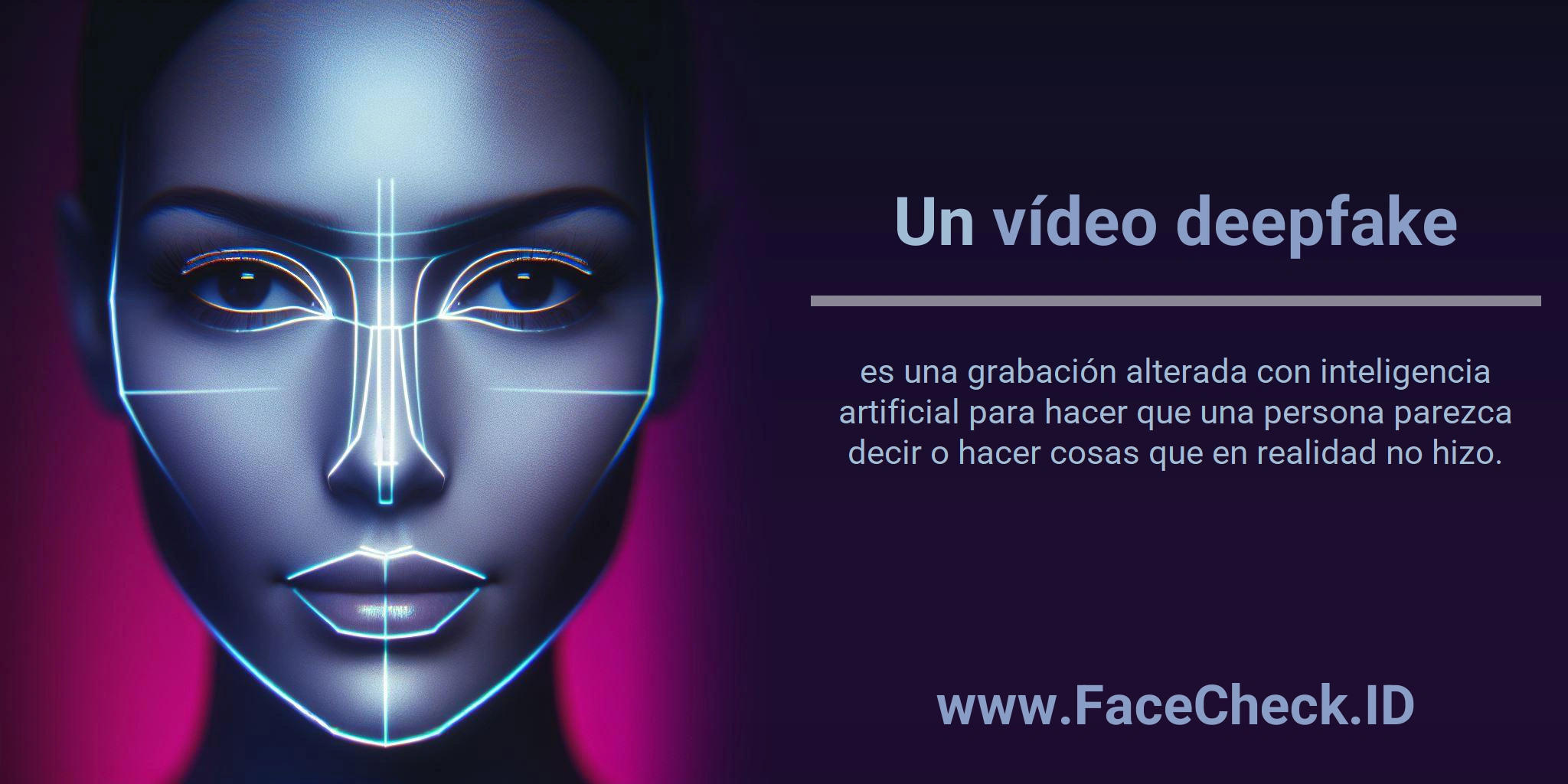 Vídeo Deepfake Un <b>vídeo deepfake</b> es una grabación alterada con inteligencia artificial para hacer que una persona parezca decir o hacer cosas que en realidad no hizo.