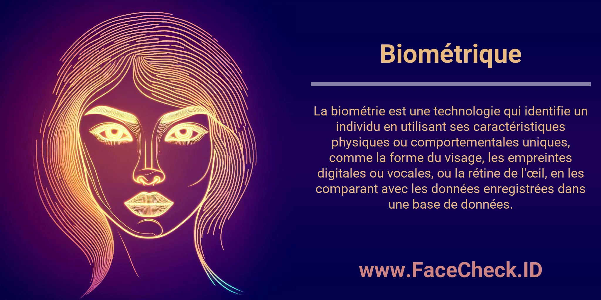 La biométrie est une technologie qui identifie un individu en utilisant ses caractéristiques physiques ou comportementales uniques, comme la forme du visage, les empreintes digitales ou vocales, ou la rétine de l'œil, en les comparant avec les données enregistrées dans une base de données.