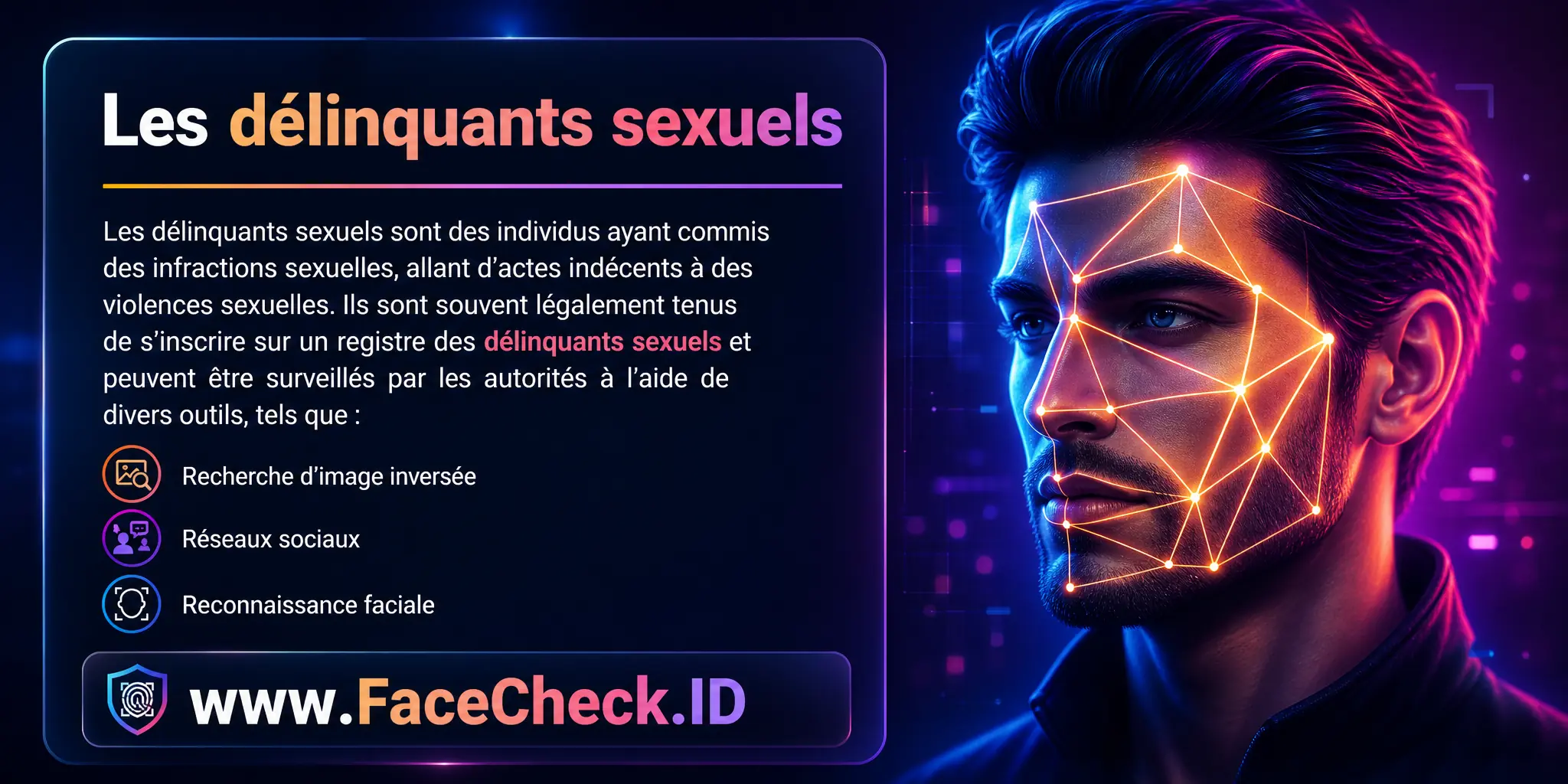 Les délinquants sexuels sont des individus ayant commis des infractions sexuelles, allant d'actes indécents à des violences sexuelles, et sont souvent légalement obligés de s'inscrire sur un registre des délinquants sexuels surveillés par les autorités via divers outils tels que la recherche d'image inverse, les médias sociaux et la reconnaissance faciale.