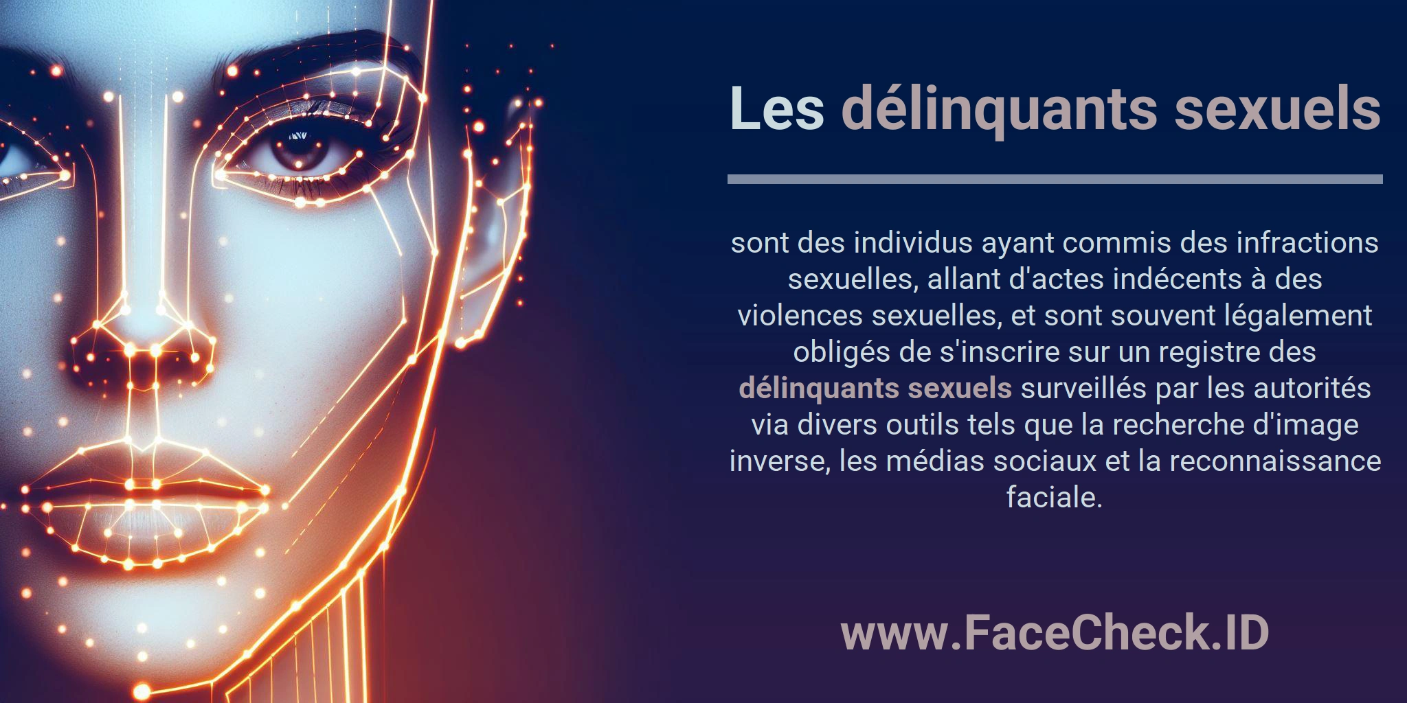 Les délinquants sexuels sont des individus ayant commis des infractions sexuelles, allant d'actes indécents à des violences sexuelles, et sont souvent légalement obligés de s'inscrire sur un registre des délinquants sexuels surveillés par les autorités via divers outils tels que la recherche d'image inverse, les médias sociaux et la reconnaissance faciale.