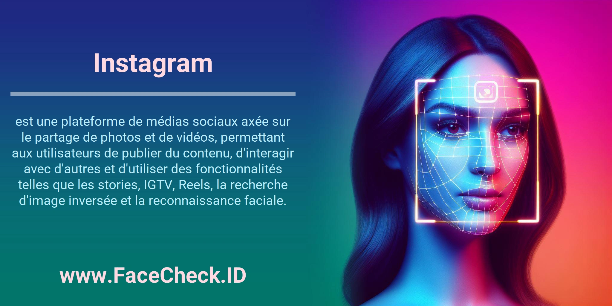 Instagram est une plateforme de médias sociaux axée sur le partage de photos et de vidéos, permettant aux utilisateurs de publier du contenu, d'interagir avec d'autres et d'utiliser des fonctionnalités telles que les stories, IGTV, Reels, la recherche d'image inversée et la reconnaissance faciale.
