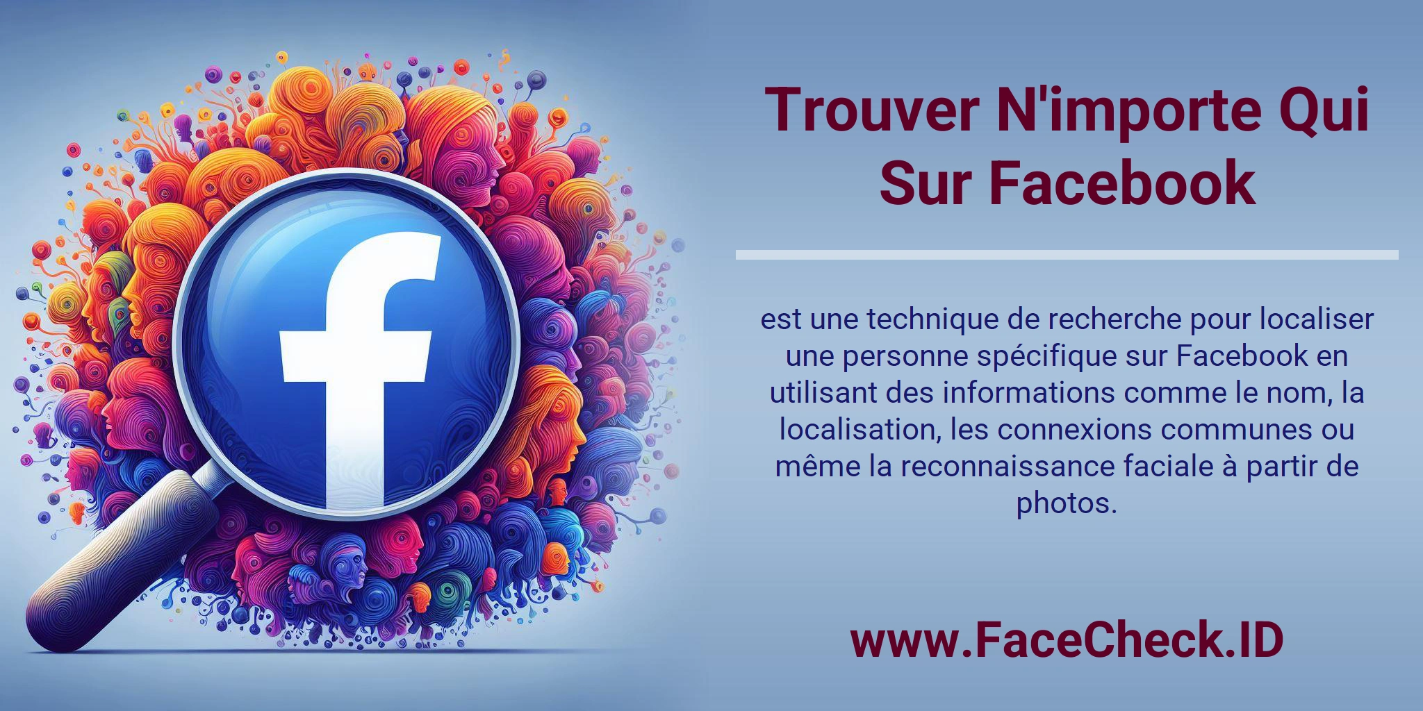 Trouver N'importe Qui Sur Facebook est une technique de recherche pour localiser une personne spécifique sur Facebook en utilisant des informations comme le nom, la localisation, les connexions communes ou même la reconnaissance faciale à partir de photos.