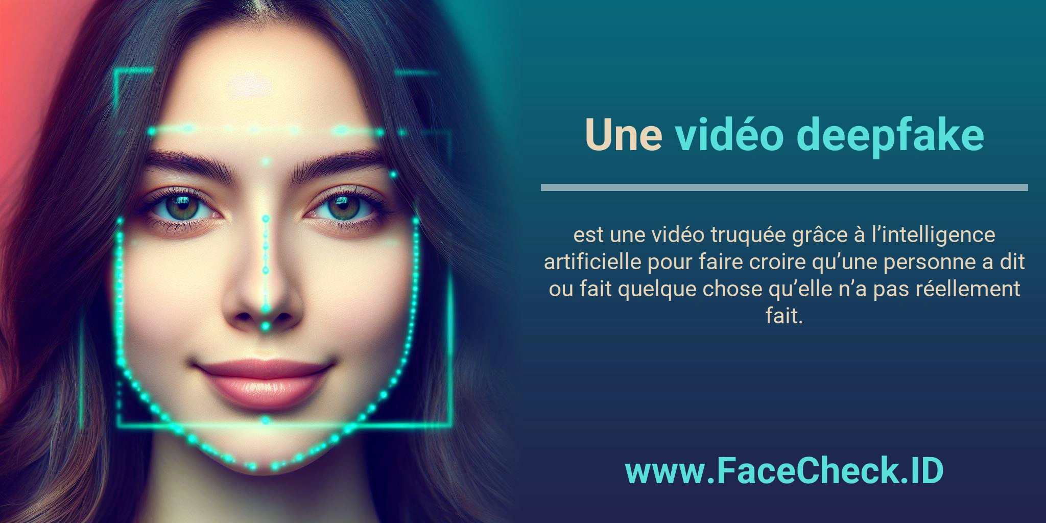 Vidéo Deepfake Une <b>vidéo deepfake</b> est une vidéo truquée grâce à l’intelligence artificielle pour faire croire qu’une personne a dit ou fait quelque chose qu’elle n’a pas réellement fait.