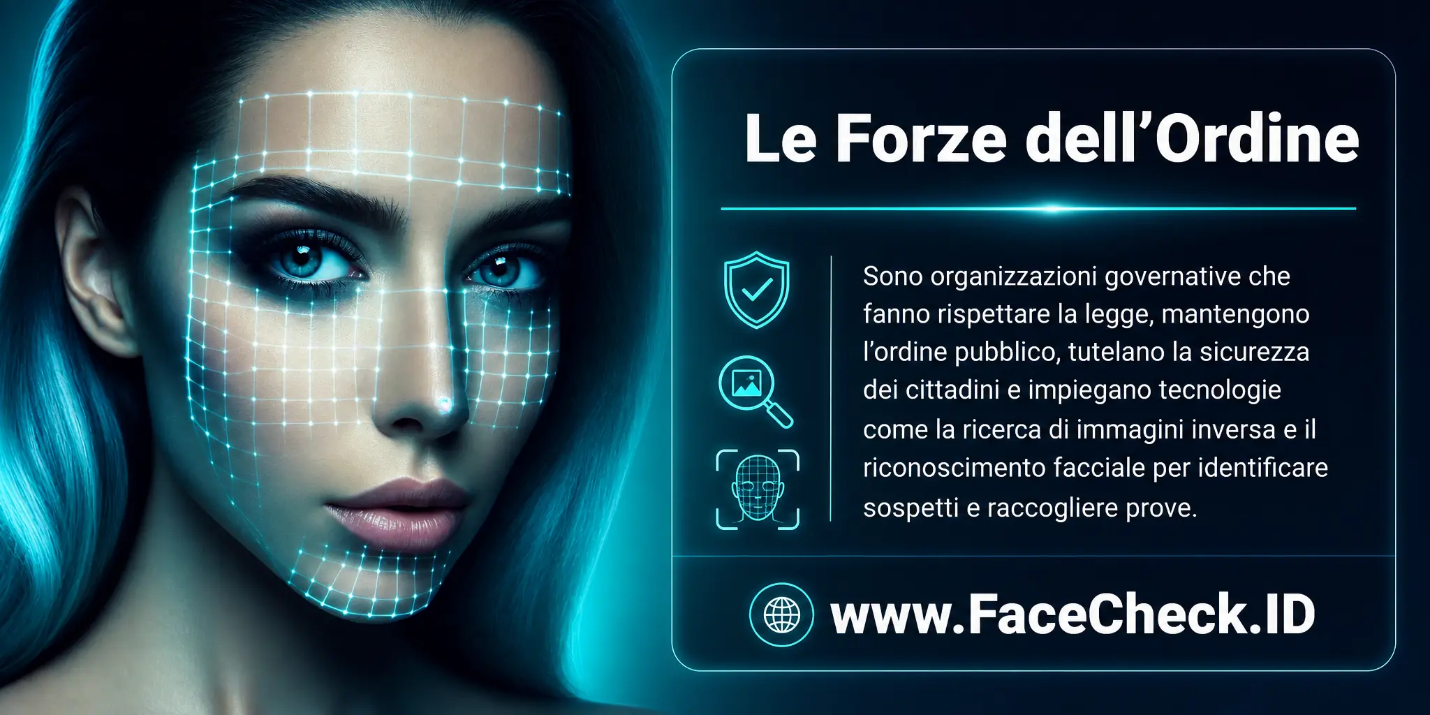 Le Forze dell'ordine sono organizzazioni governative che fanno rispettare la legge, mantengono l'ordine pubblico, proteggono la sicurezza dei cittadini e usano tecnologie come la ricerca di immagini inversa e il riconoscimento facciale per identificare sospetti e raccogliere prove.