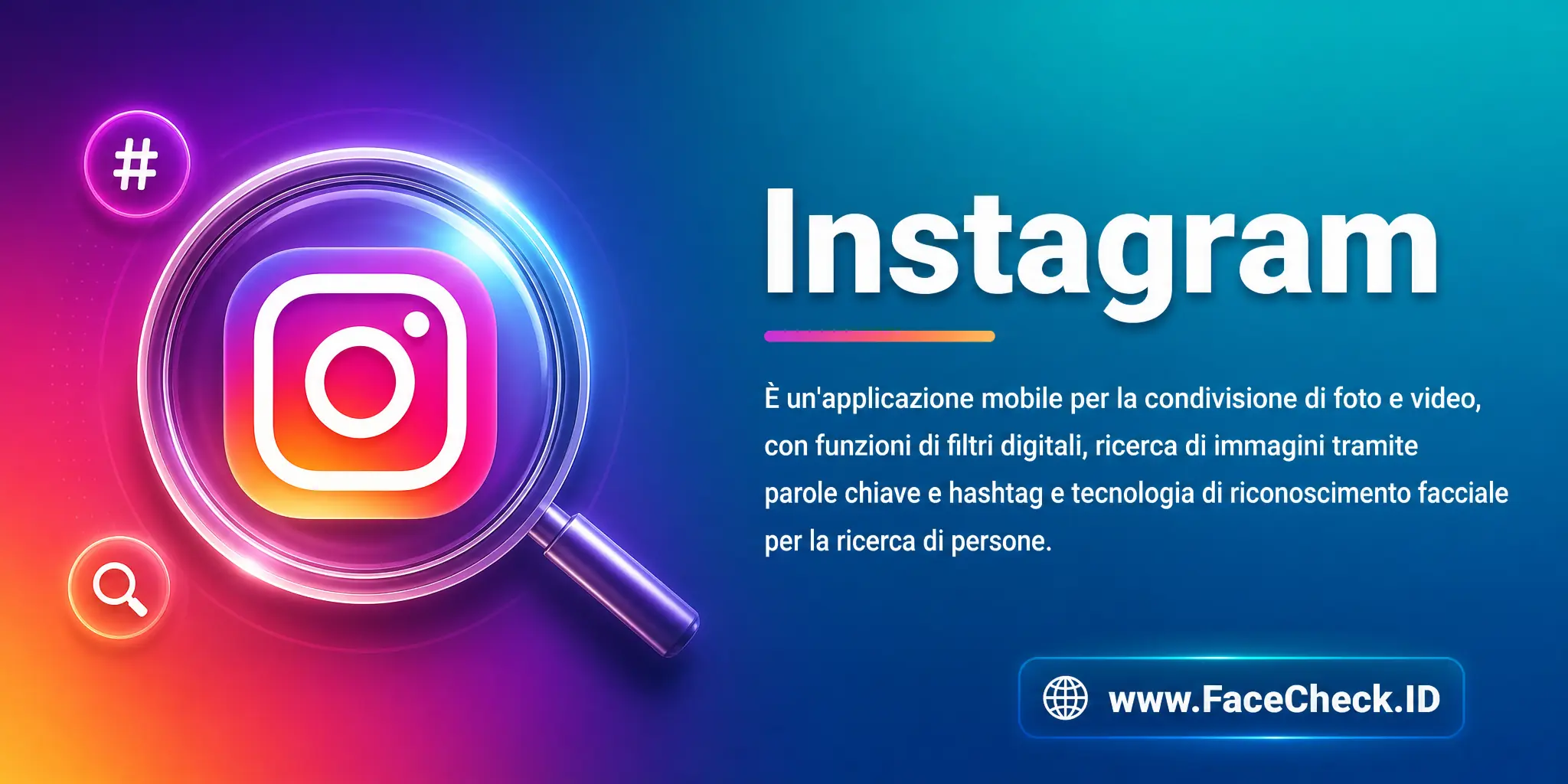 Instagram è un'applicazione mobile per la condivisione di foto e video, con funzioni di applicazione di filtri digitali, ricerca di immagini tramite parole chiave o hashtag e tecnologia di riconoscimento facciale per la ricerca di persone.